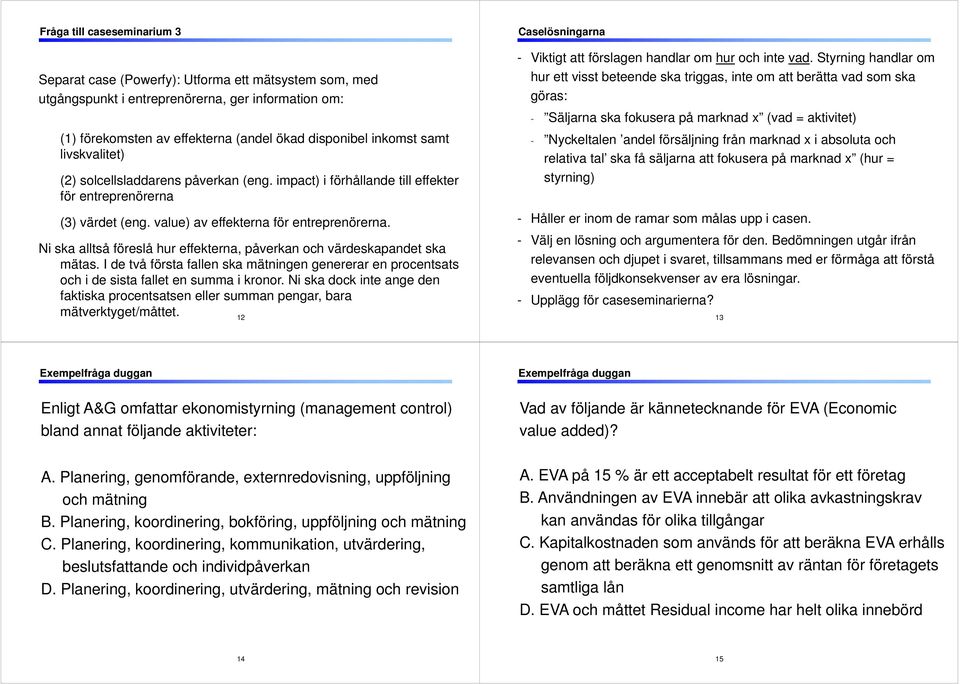 Ni ska alltså föreslå hur effekterna, påverkan och värdeskapandet ska mätas. I de två första fallen ska mätningen genererar en procentsats och i de sista fallet en summa i kronor.