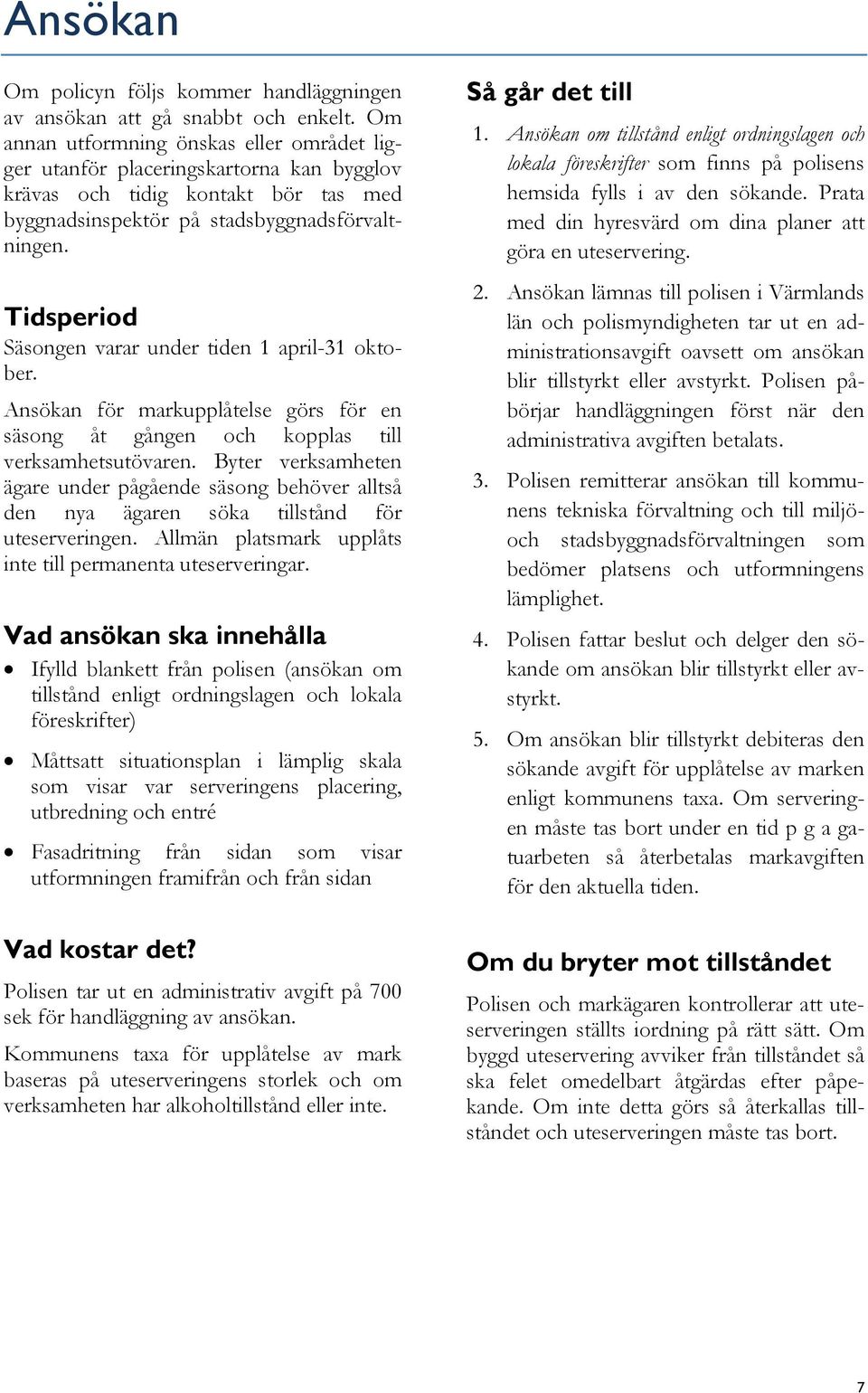 Tidsperiod Säsongen varar under tiden 1 april-31 oktober. Ansökan för markupplåtelse görs för en säsong åt gången och kopplas till verksamhetsutövaren.