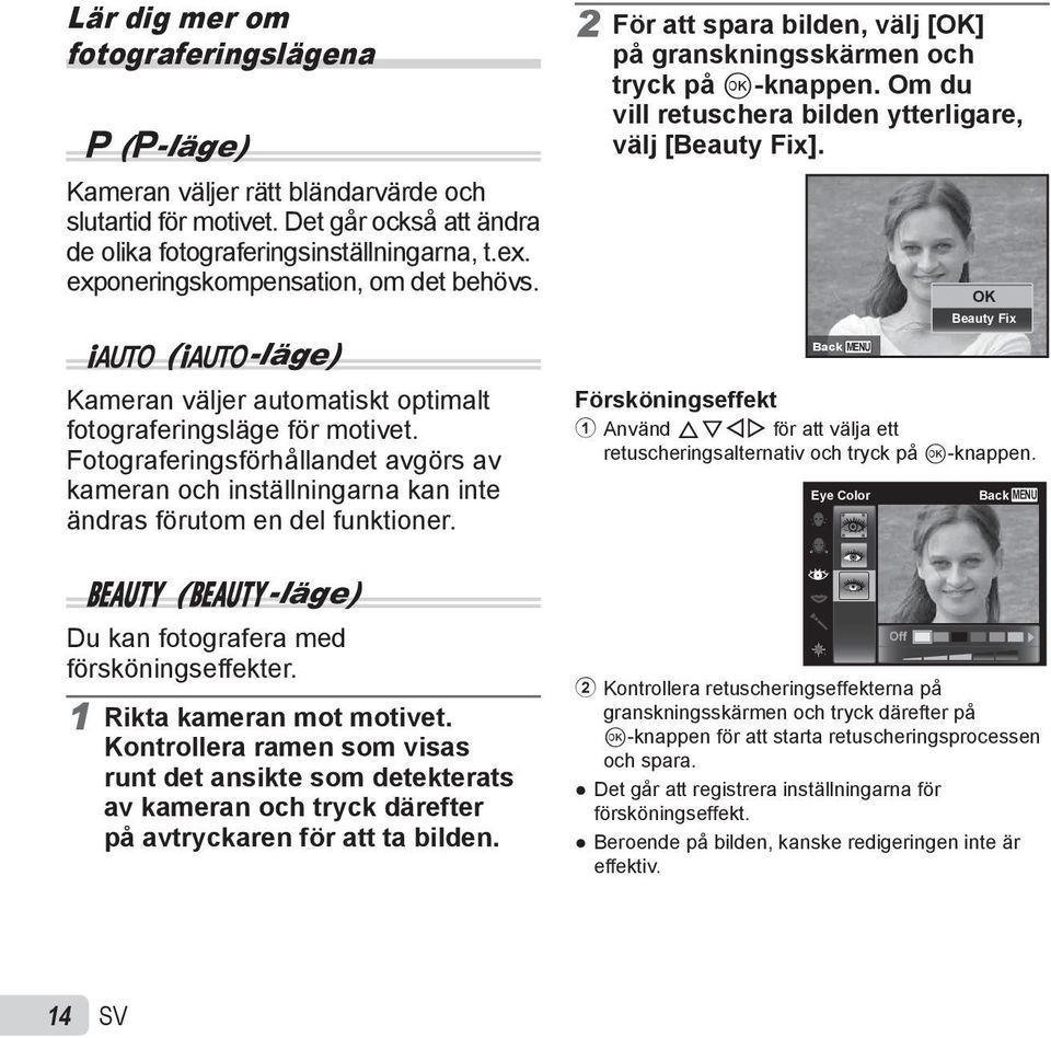 Fotograferingsförhållandet avgörs av kameran och inställningarna kan inte ändras förutom en del funktioner. 2 För att spara bilden, välj [OK] på granskningsskärmen och tryck på Q-knappen.