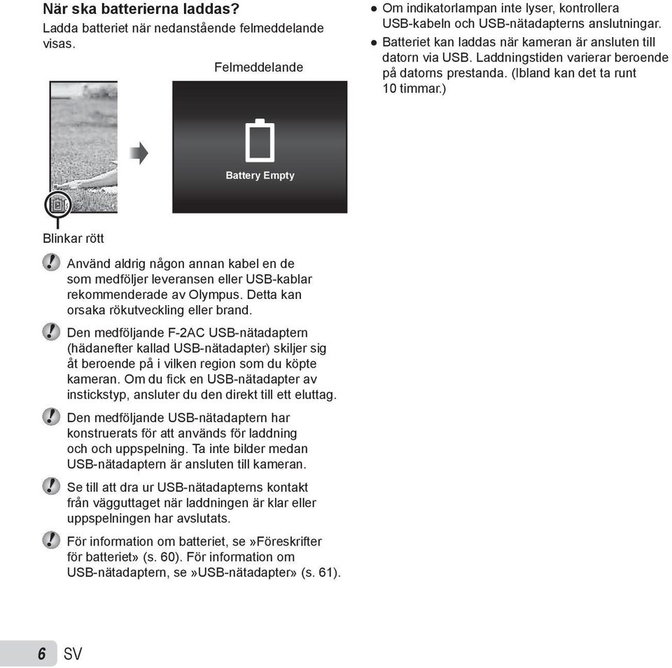 ) Battery Empty Blinkar rött Använd aldrig någon annan kabel en de som medföljer leveransen eller USB-kablar rekommenderade av Olympus. Detta kan orsaka rökutveckling eller brand.