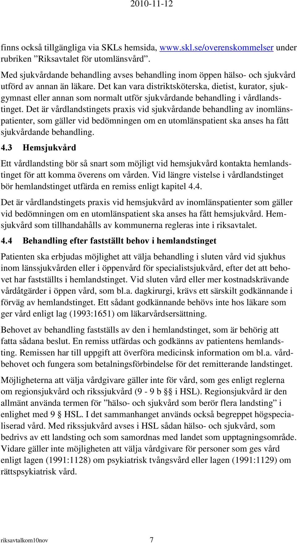 Det kan vara distriktsköterska, dietist, kurator, sjukgymnast eller annan som normalt utför sjukvårdande behandling i vårdlandstinget.