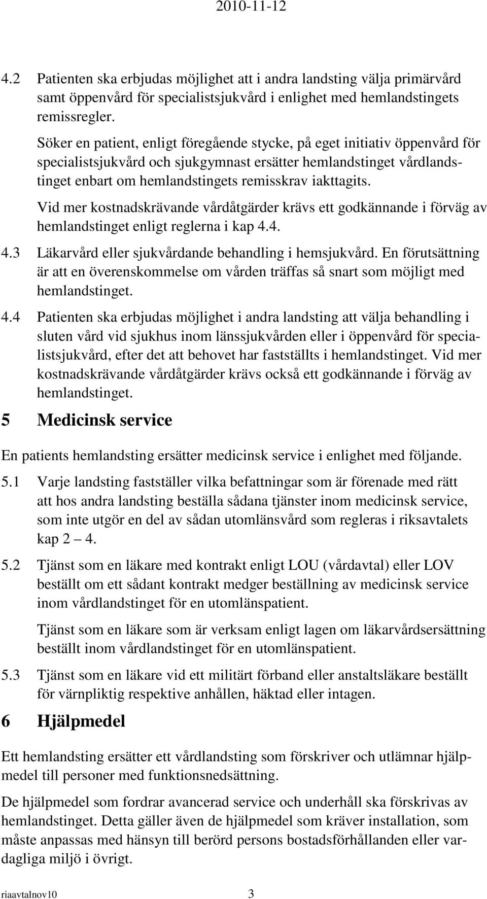 Vid mer kostnadskrävande vårdåtgärder krävs ett godkännande i förväg av hemlandstinget enligt reglerna i kap 4.4. 4.3 Läkarvård eller sjukvårdande behandling i hemsjukvård.