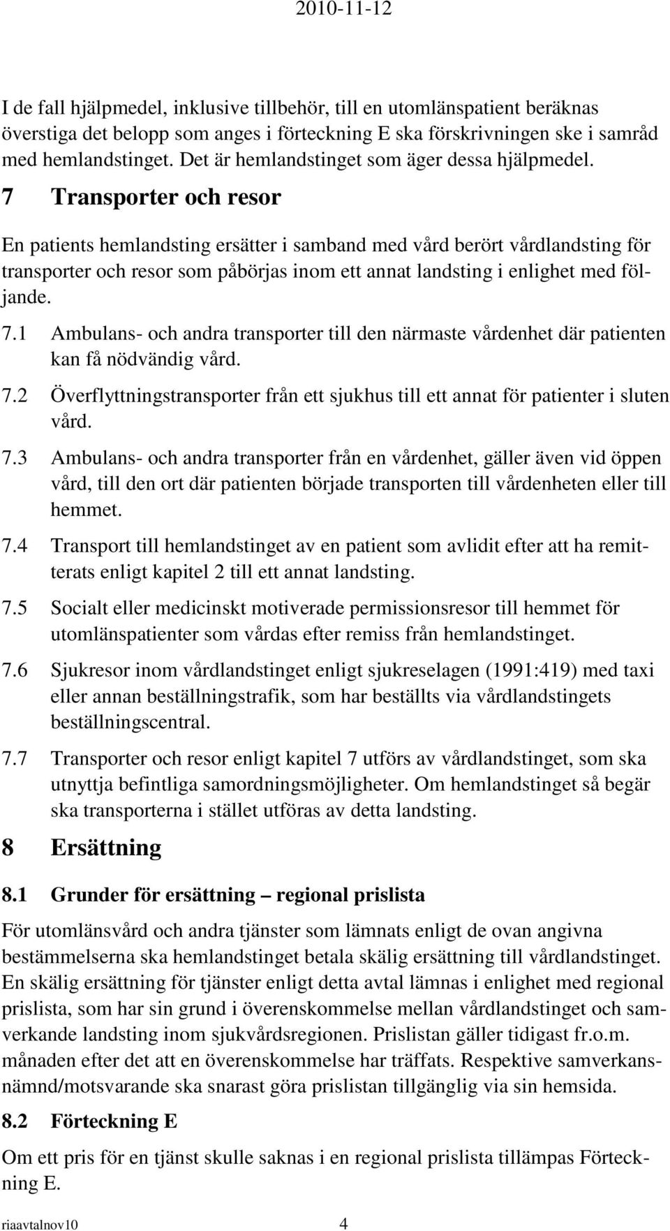 7 Transporter och resor En patients hemlandsting ersätter i samband med vård berört vårdlandsting för transporter och resor som påbörjas inom ett annat landsting i enlighet med följande. 7.