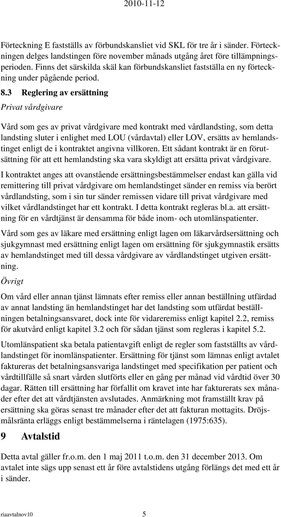 3 Reglering av ersättning Privat vårdgivare Vård som ges av privat vårdgivare med kontrakt med vårdlandsting, som detta landsting sluter i enlighet med LOU (vårdavtal) eller LOV, ersätts av