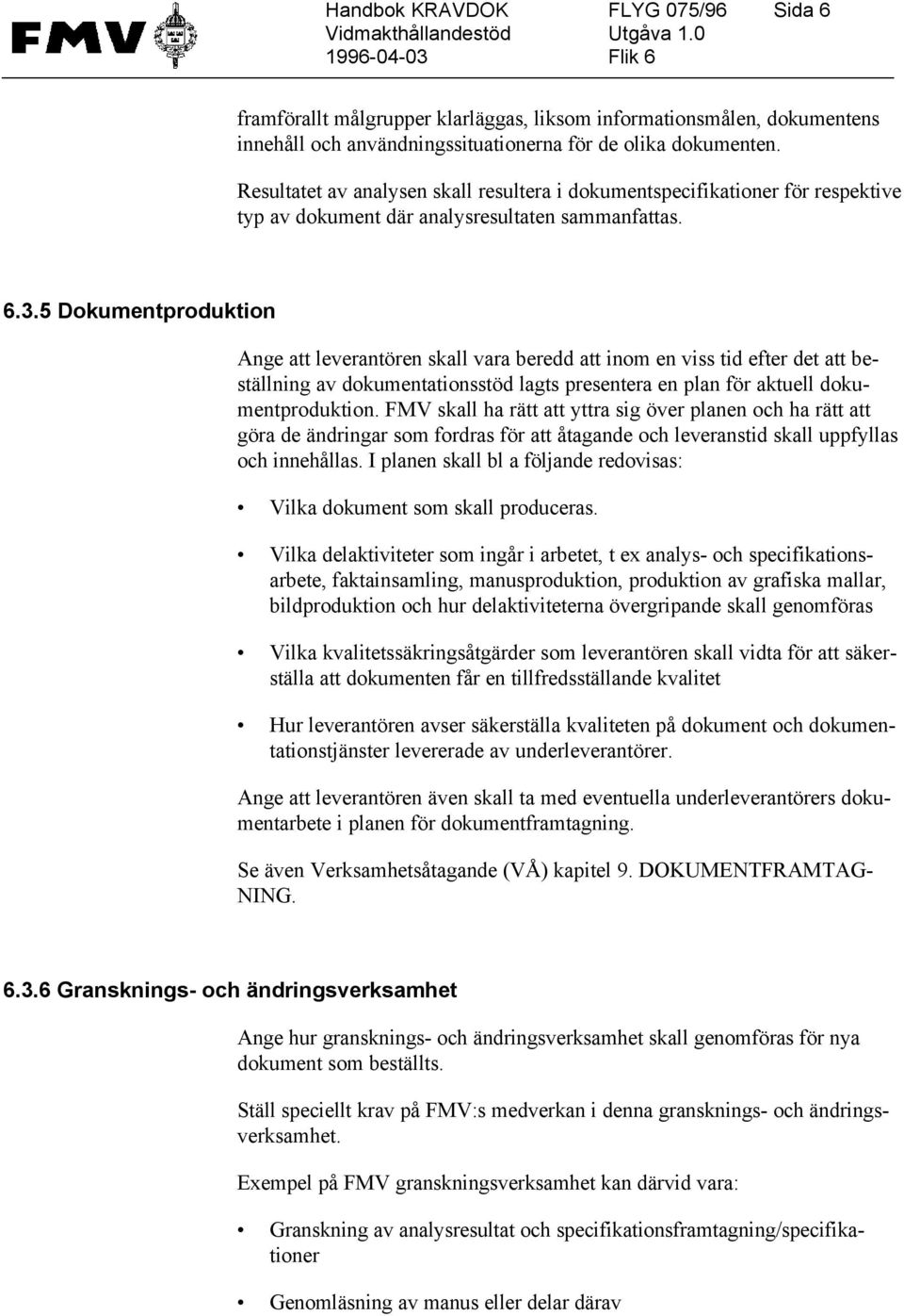 5 Dokumentproduktion Ange att leverantören skall vara beredd att inom en viss tid efter det att beställning av dokumentationsstöd lagts presentera en plan för aktuell dokumentproduktion.