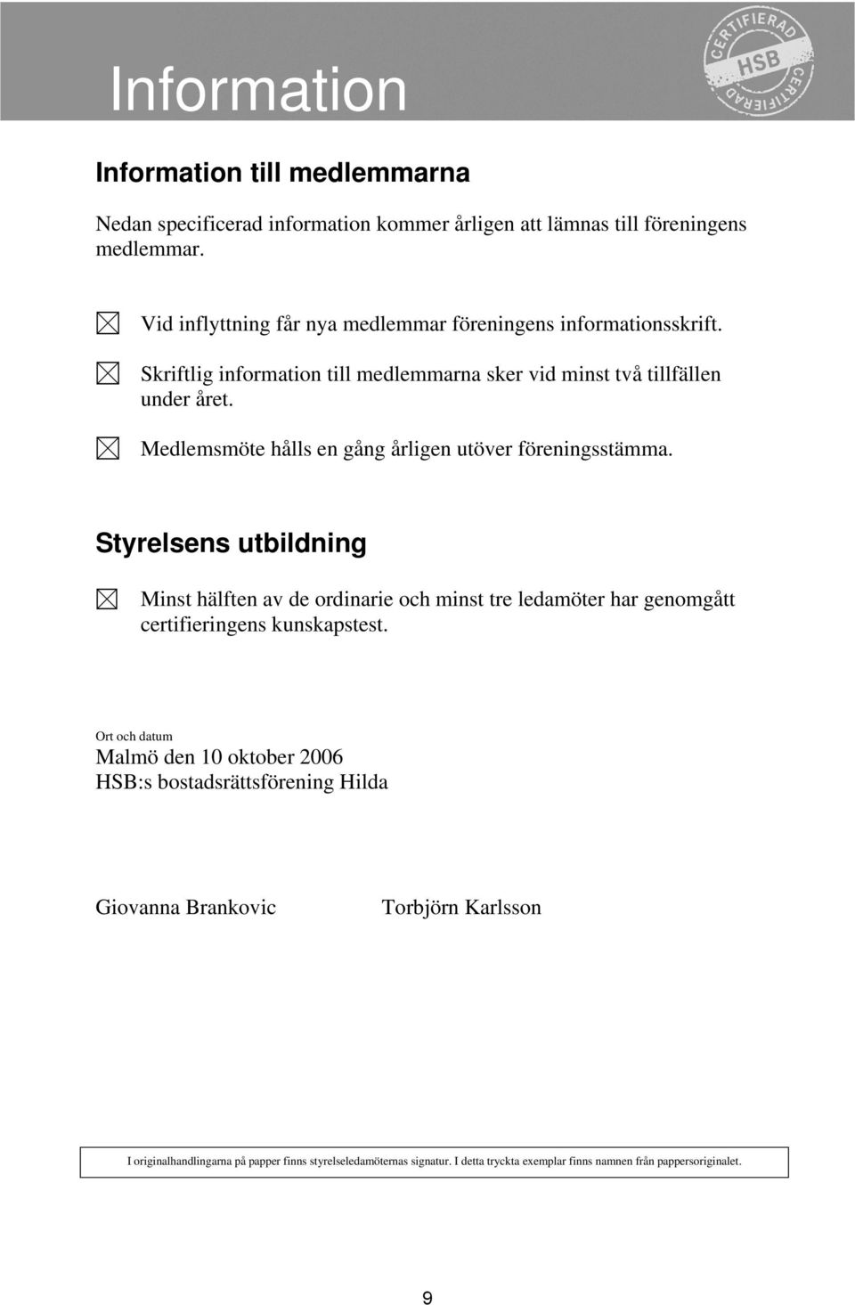 Medlemsmöte hålls en gång årligen utöver föreningsstämma. Styrelsens utbildning Minst hälften av de ordinarie och minst tre ledamöter har genomgått certifieringens kunskapstest.