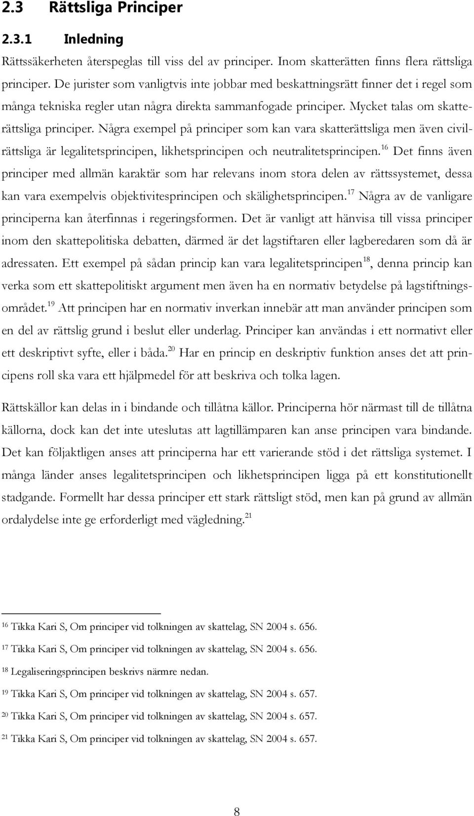 Några exempel på principer som kan vara skatterättsliga men även civilrättsliga är legalitetsprincipen, likhetsprincipen och neutralitetsprincipen.
