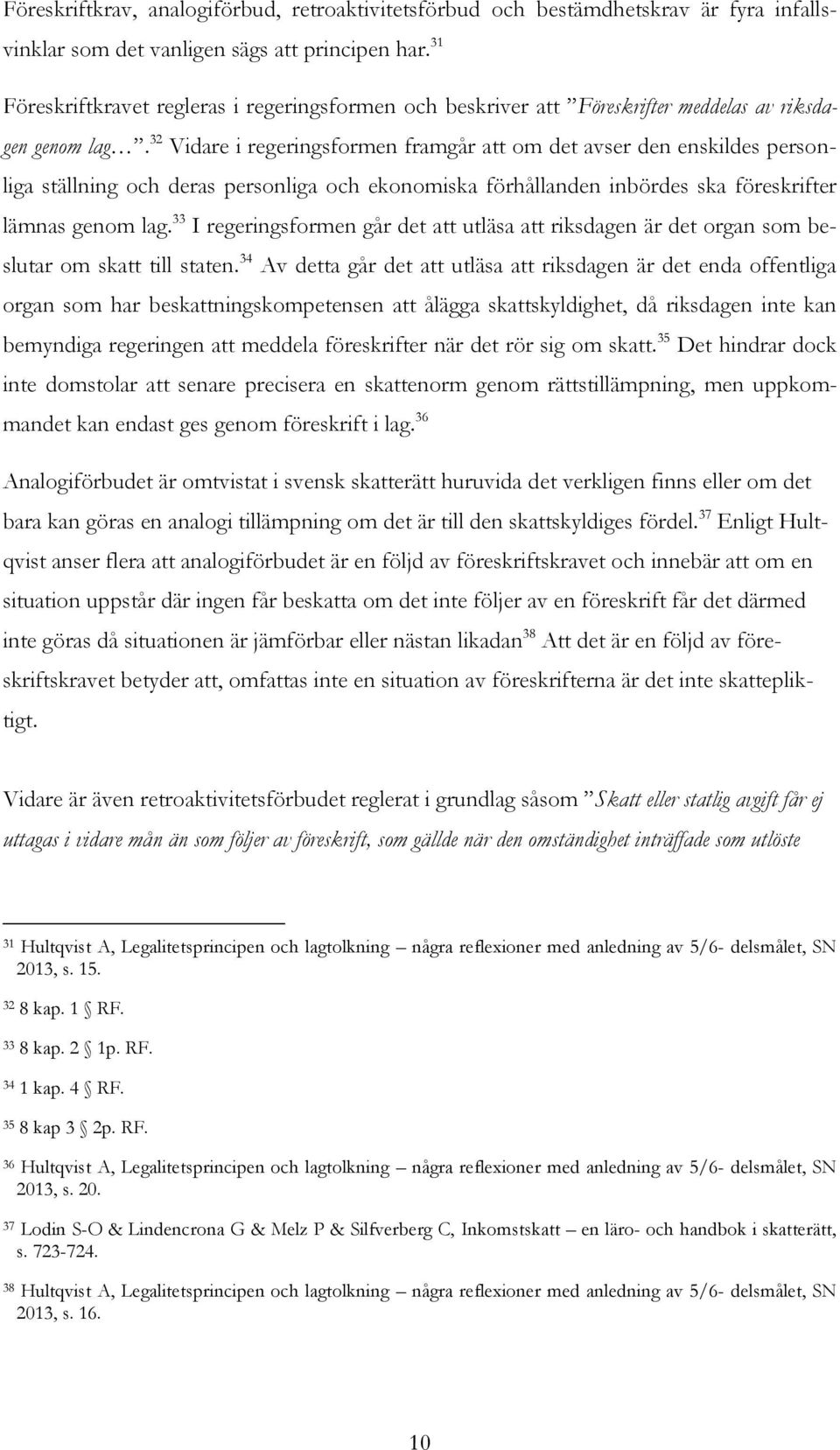 32 Vidare i regeringsformen framgår att om det avser den enskildes personliga ställning och deras personliga och ekonomiska förhållanden inbördes ska föreskrifter lämnas genom lag.