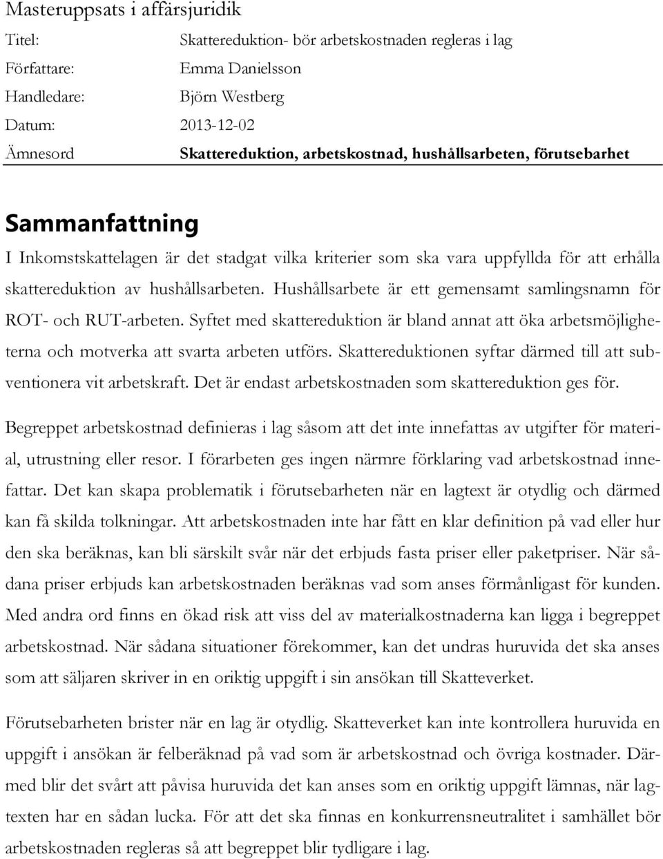 Hushållsarbete är ett gemensamt samlingsnamn för ROT- och RUT-arbeten. Syftet med skattereduktion är bland annat att öka arbetsmöjligheterna och motverka att svarta arbeten utförs.
