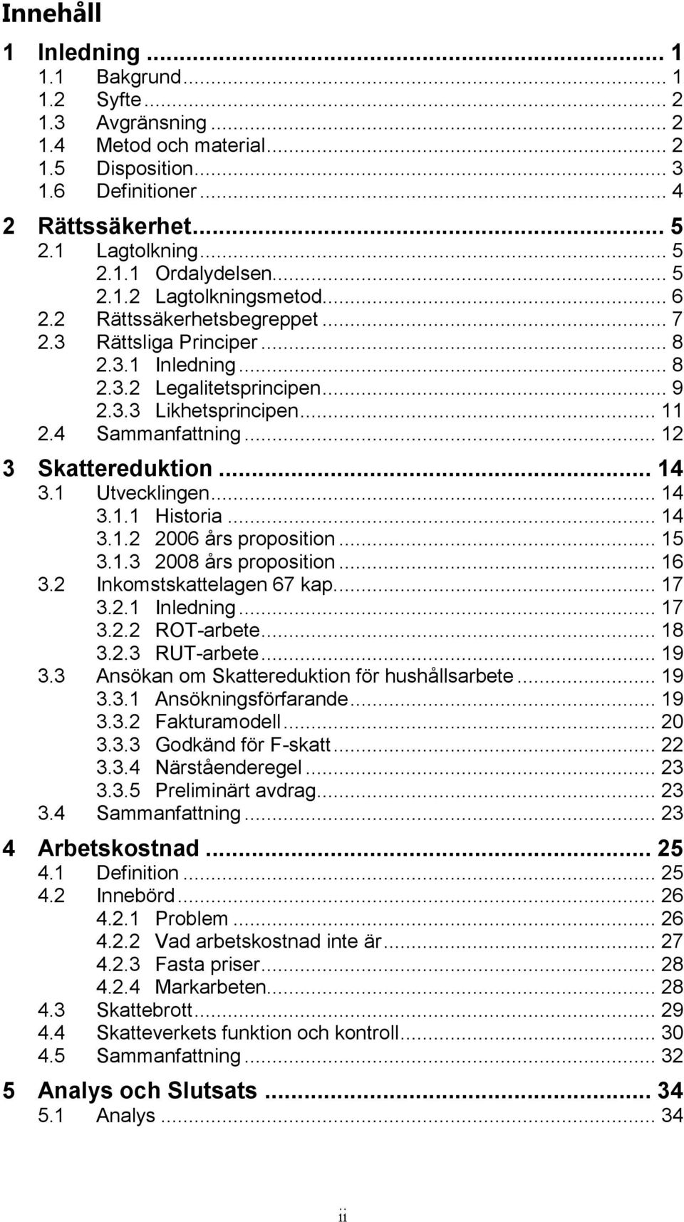 .. 12 3 Skattereduktion... 14 3.1 Utvecklingen... 14 3.1.1 Historia... 14 3.1.2 2006 års proposition... 15 3.1.3 2008 års proposition... 16 3.2 Inkomstskattelagen 67 kap.... 17 3.2.1 Inledning... 17 3.2.2 ROT-arbete.