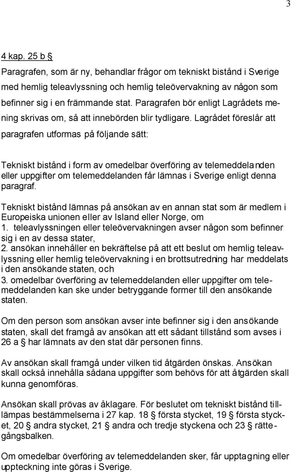 Lagrådet föreslår att paragrafen utformas på följande sätt: Tekniskt bistånd i form av omedelbar överföring av telemeddelanden eller uppgifter om telemeddelanden får lämnas i Sverige enligt denna