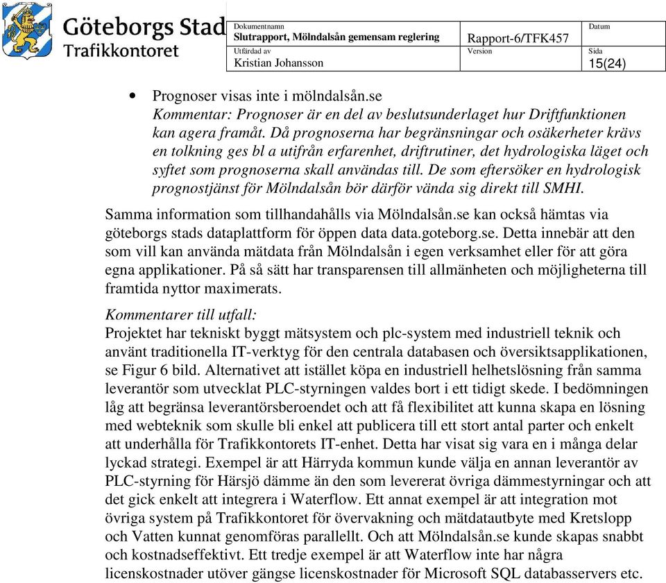De som eftersöker en hydrologisk prognostjänst för Mölndalsån bör därför vända sig direkt till SMHI. Samma information som tillhandahålls via Mölndalsån.