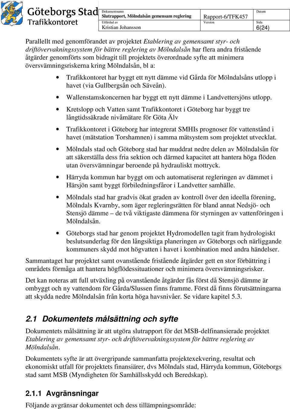 (via Gullbergsån och Säveån). Wallenstamskoncernen har byggt ett nytt dämme i Landvettersjöns utlopp.