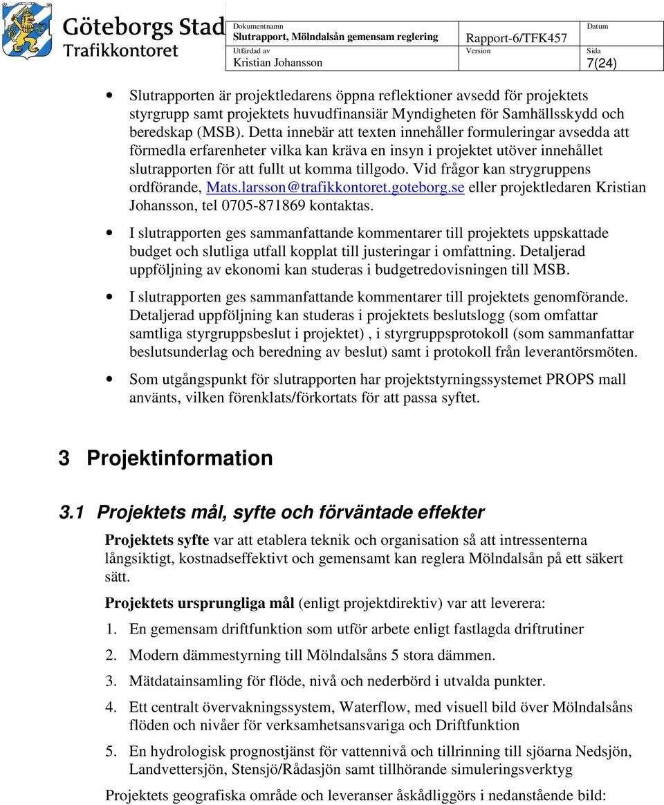 Vid frågor kan strygruppens ordförande, Mats.larsson@trafikkontoret.goteborg.se eller projektledaren Kristian Johansson, tel 0705-871869 kontaktas.