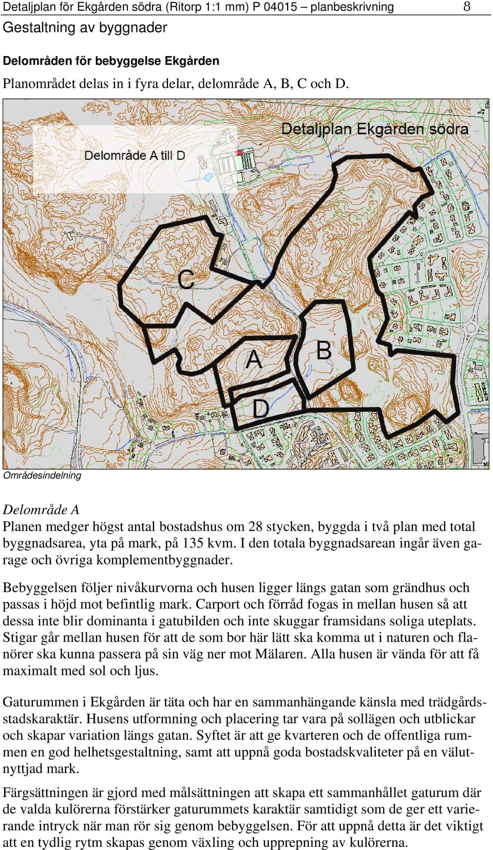 I den totala byggnadsarean ingår även garage och övriga komplementbyggnader. Bebyggelsen följer nivåkurvorna och husen ligger längs gatan som grändhus och passas i höjd mot befintlig mark.