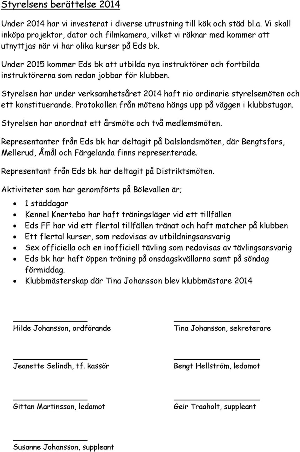 Styrelsen har under verksamhetsåret 2014 haft nio ordinarie styrelsemöten och ett konstituerande. Protokollen från mötena hängs upp på väggen i klubbstugan.