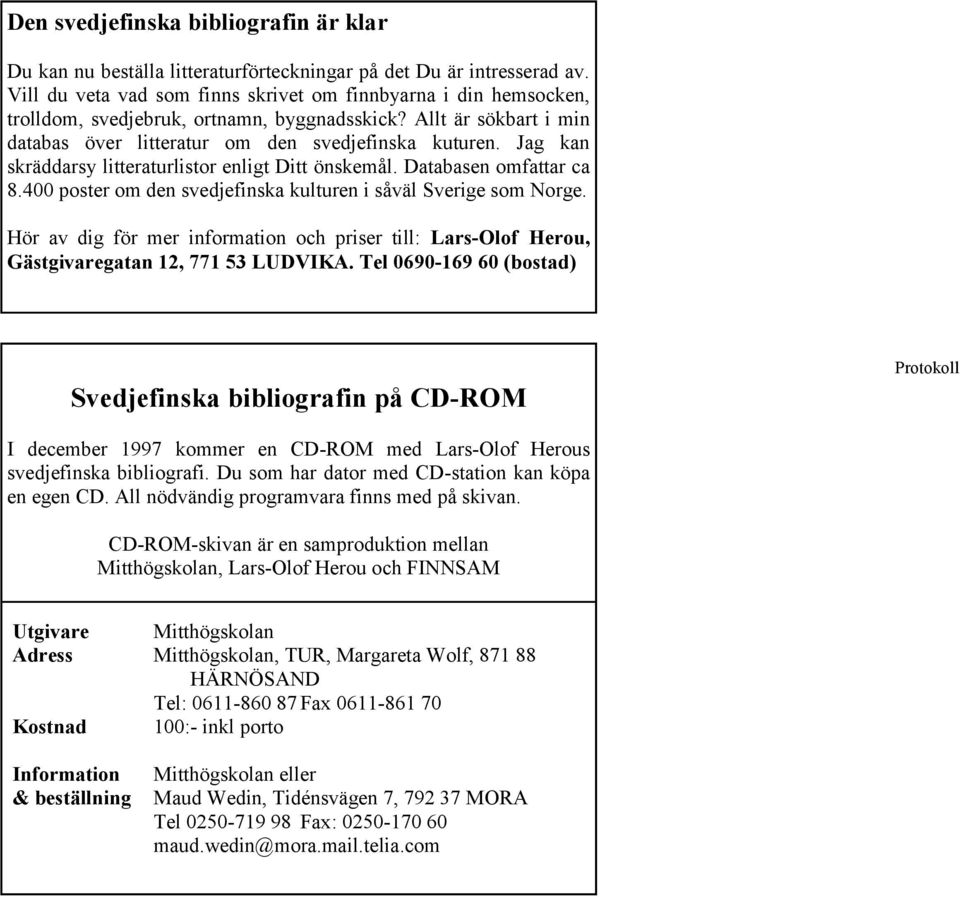 Jag kan skräddarsy litteraturlistor enligt Ditt önskemål. Databasen omfattar ca 8.400 poster om den svedjefinska kulturen i såväl Sverige som Norge.