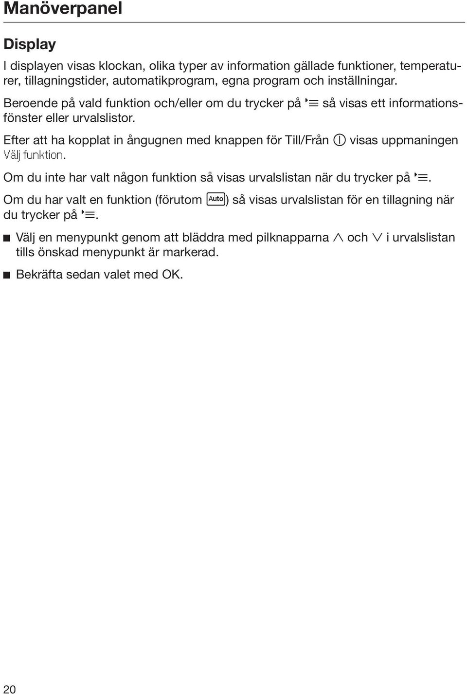 Efter att ha kopplat in ångugnen med knappen för Till/Från visas uppmaningen Välj funktion. Om du inte har valt någon funktion så visas urvalslistan när du trycker på.