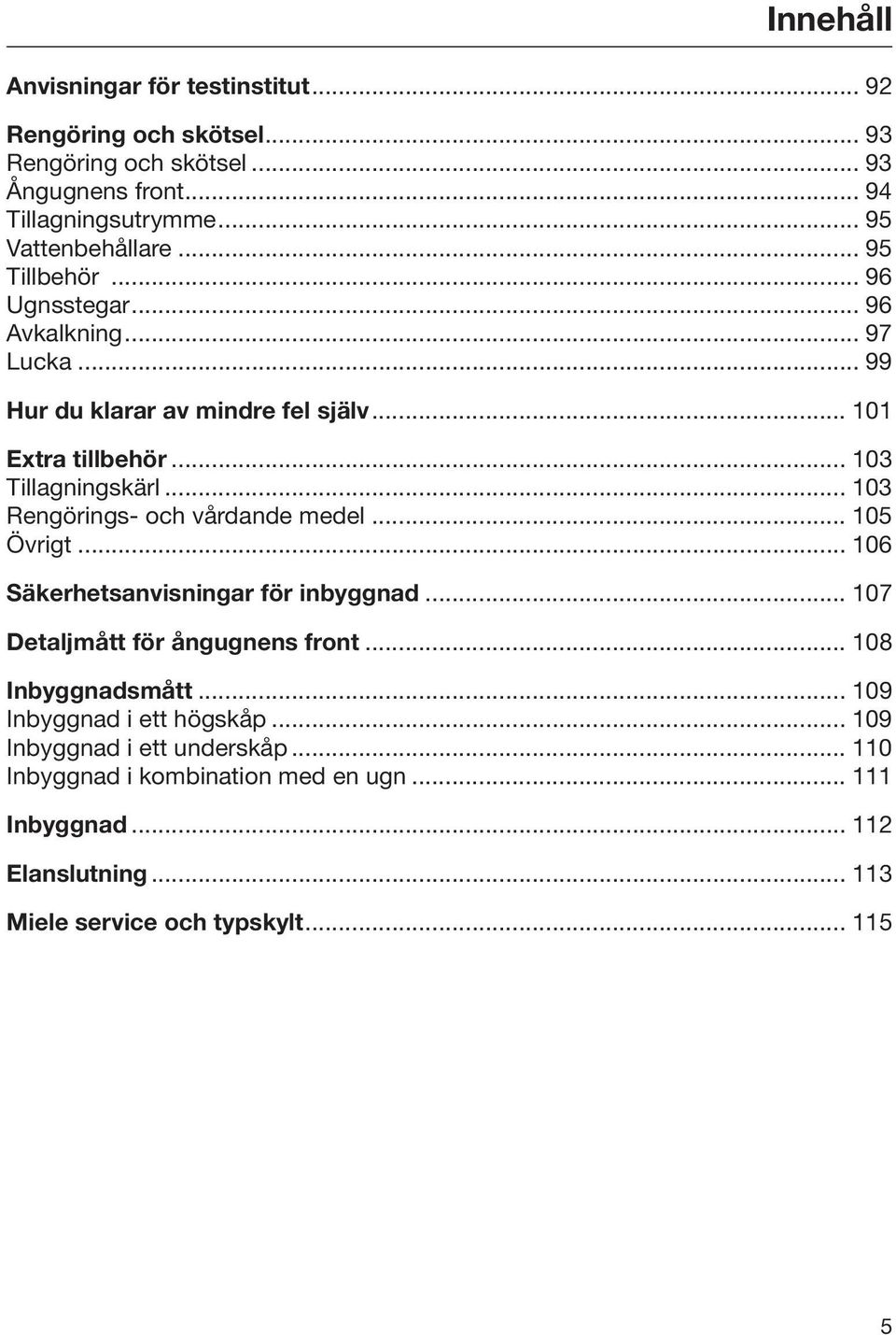 .. 103 Rengörings- och vårdande medel... 105 Övrigt... 106 Säkerhetsanvisningar för inbyggnad... 107 Detaljmått för ångugnens front... 108 Inbyggnadsmått.