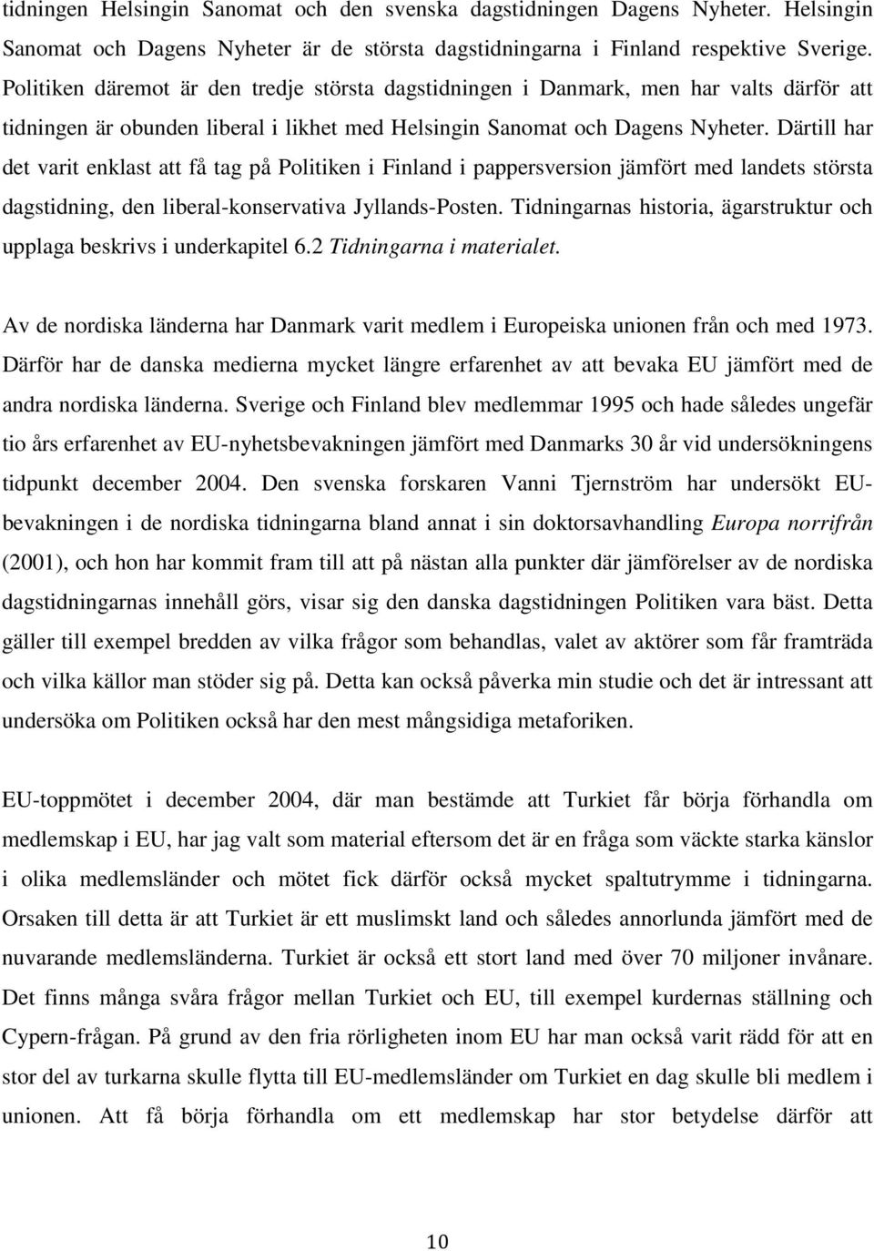 Därtill har det varit enklast att få tag på Politiken i Finland i pappersversion jämfört med landets största dagstidning, den liberal-konservativa Jyllands-Posten.
