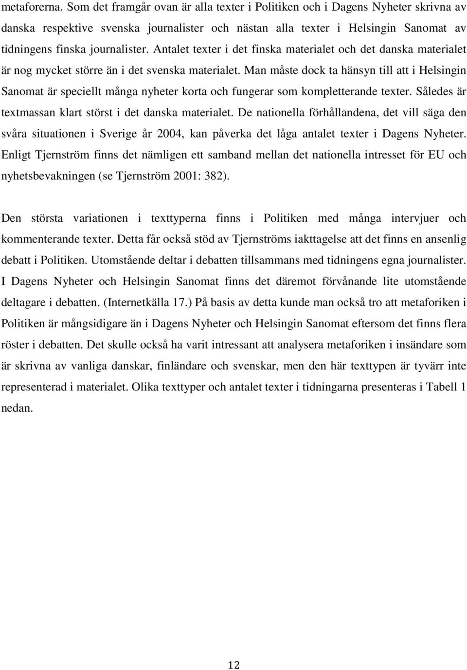 Antalet texter i det finska materialet och det danska materialet är nog mycket större än i det svenska materialet.