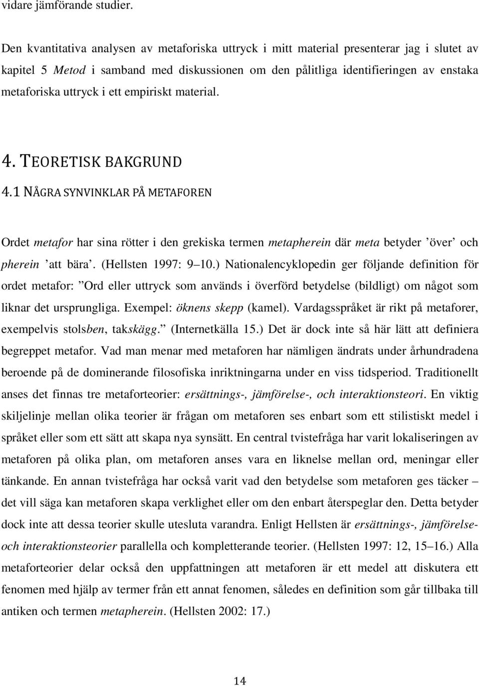i ett empiriskt material. 4. TEORETISK BAKGRUND 4.1 NÅGRA SYNVINKLAR PÅ METAFOREN Ordet metafor har sina rötter i den grekiska termen metapherein där meta betyder över och pherein att bära.