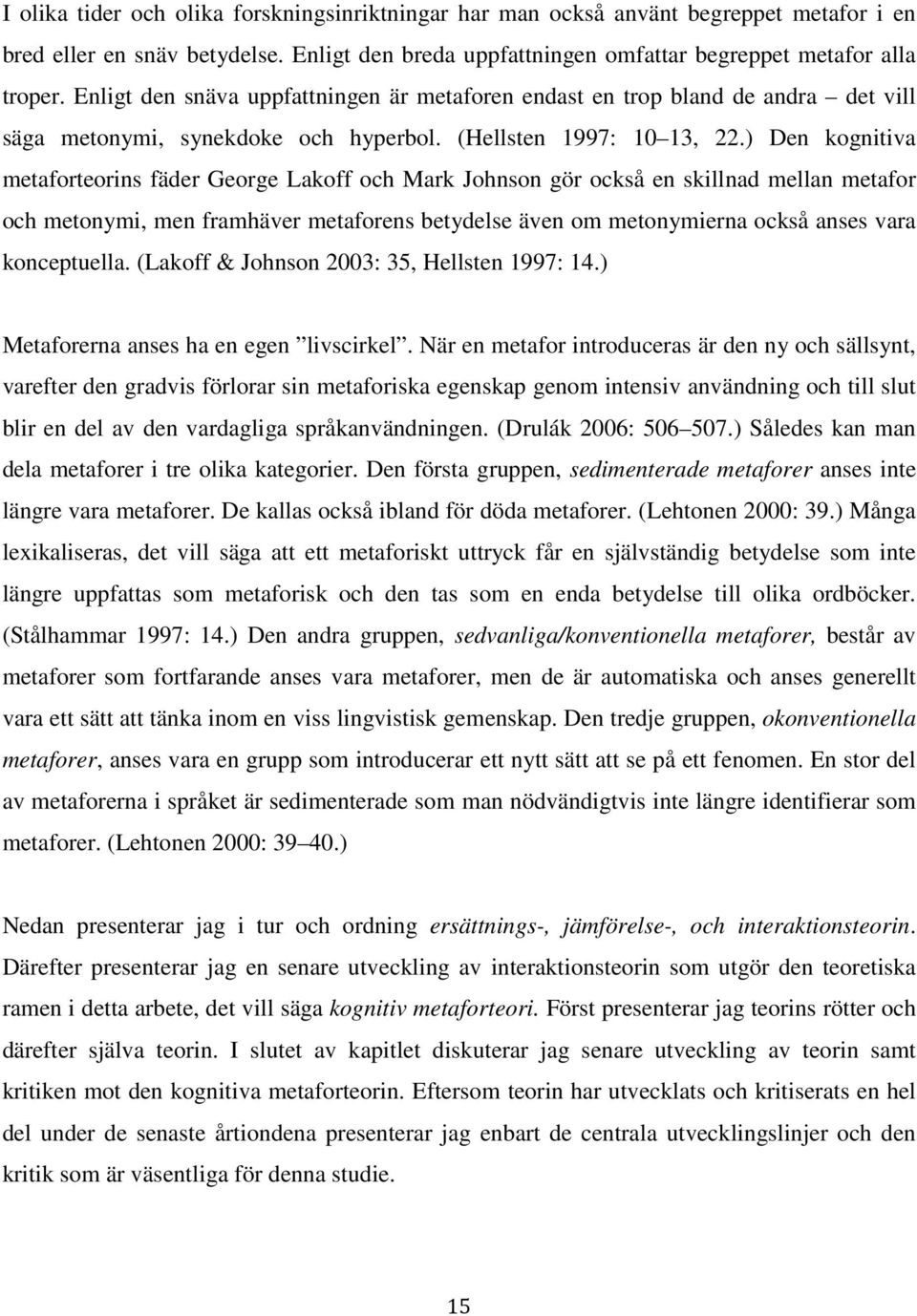 ) Den kognitiva metaforteorins fäder George Lakoff och Mark Johnson gör också en skillnad mellan metafor och metonymi, men framhäver metaforens betydelse även om metonymierna också anses vara