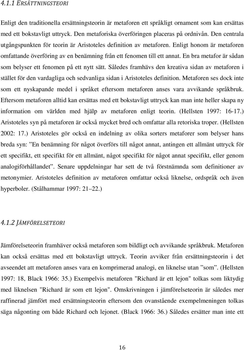 En bra metafor är sådan som belyser ett fenomen på ett nytt sätt. Således framhävs den kreativa sidan av metaforen i stället för den vardagliga och sedvanliga sidan i Aristoteles definition.