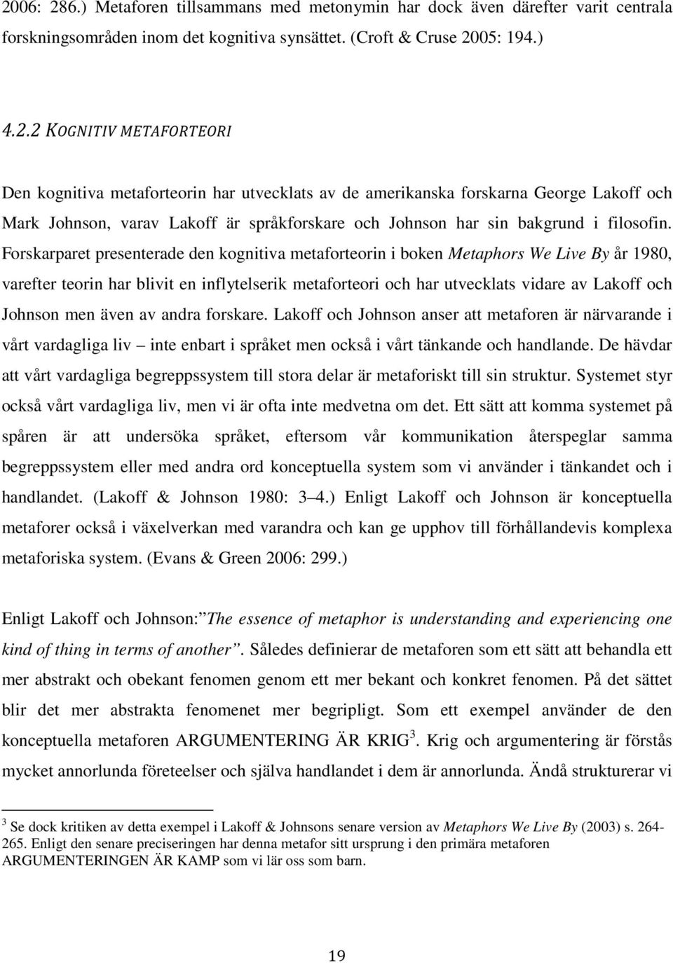 men även av andra forskare. Lakoff och Johnson anser att metaforen är närvarande i vårt vardagliga liv inte enbart i språket men också i vårt tänkande och handlande.