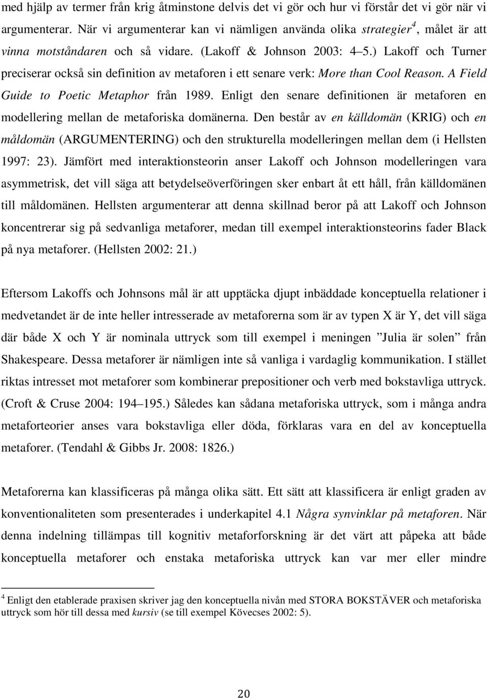) Lakoff och Turner preciserar också sin definition av metaforen i ett senare verk: More than Cool Reason. A Field Guide to Poetic Metaphor från 1989.