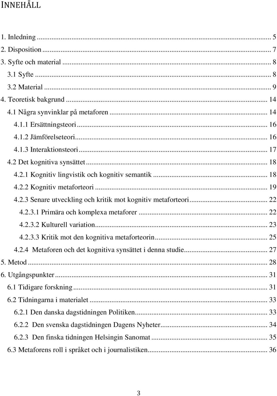 .. 22 4.2.3.1 Primära och komplexa metaforer... 22 4.2.3.2 Kulturell variation... 23 4.2.3.3 Kritik mot den kognitiva metaforteorin... 25 4.2.4 Metaforen och det kognitiva synsättet i denna studie.