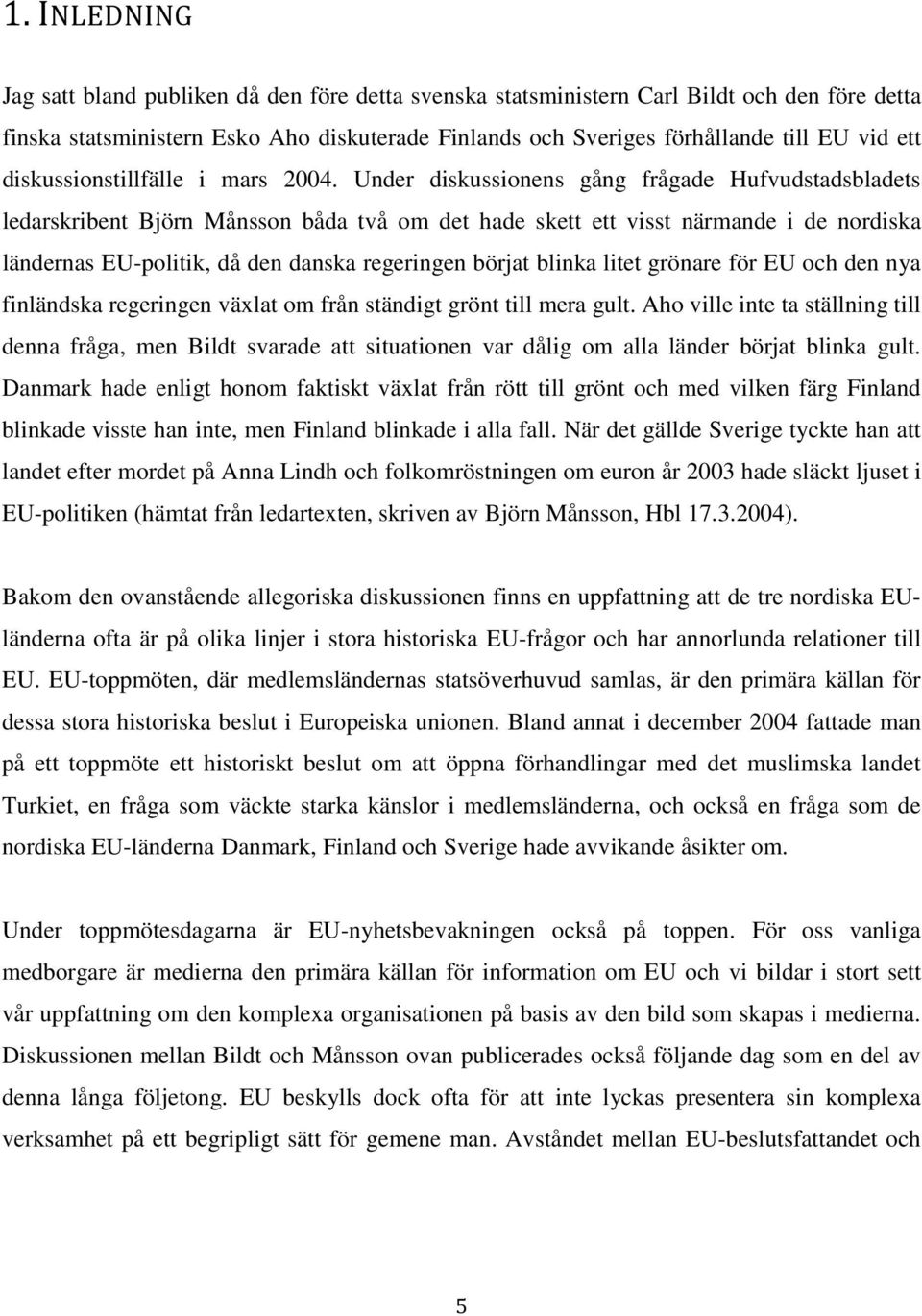 Under diskussionens gång frågade Hufvudstadsbladets ledarskribent Björn Månsson båda två om det hade skett ett visst närmande i de nordiska ländernas EU-politik, då den danska regeringen börjat