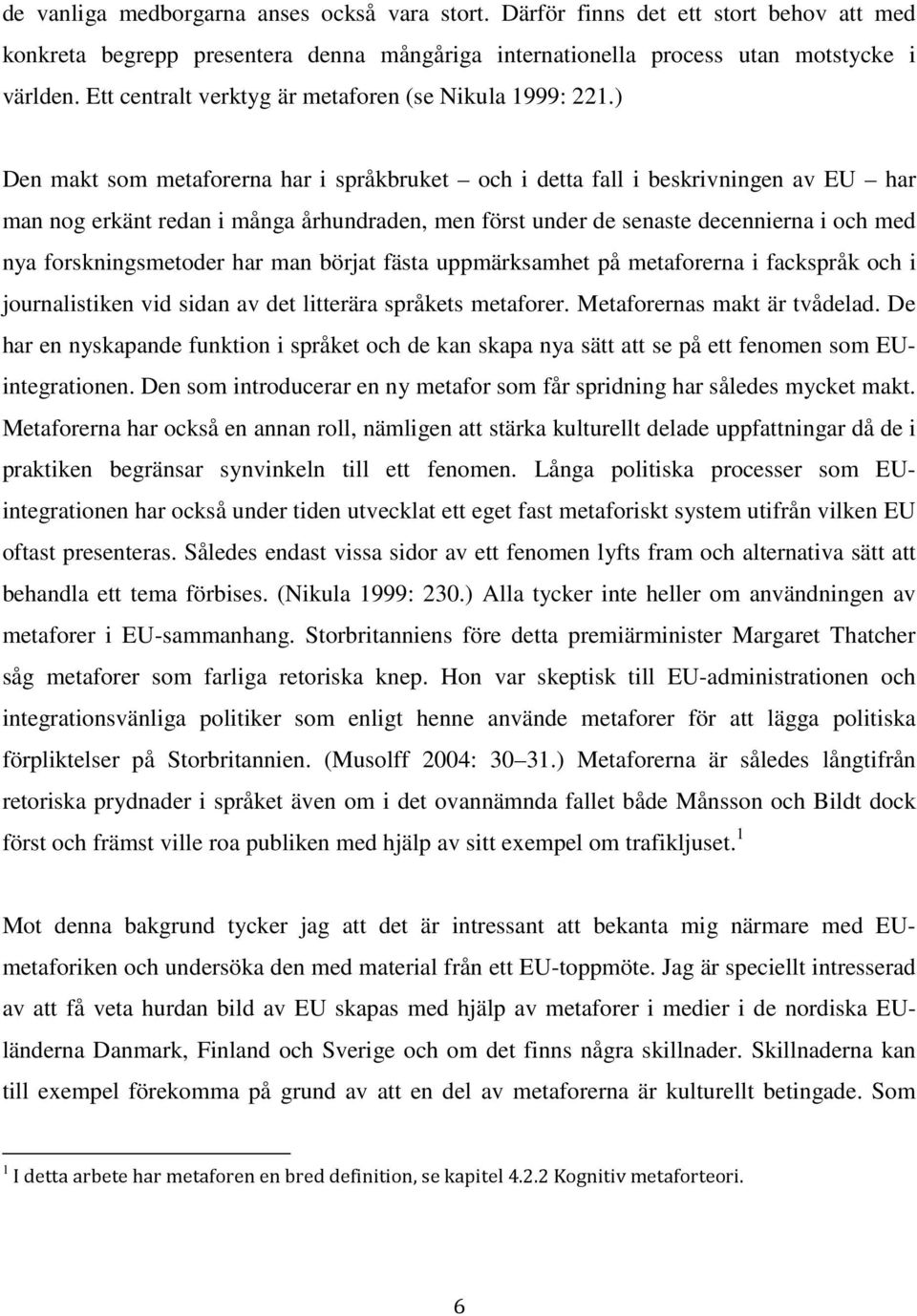 ) Den makt som metaforerna har i språkbruket och i detta fall i beskrivningen av EU har man nog erkänt redan i många århundraden, men först under de senaste decennierna i och med nya