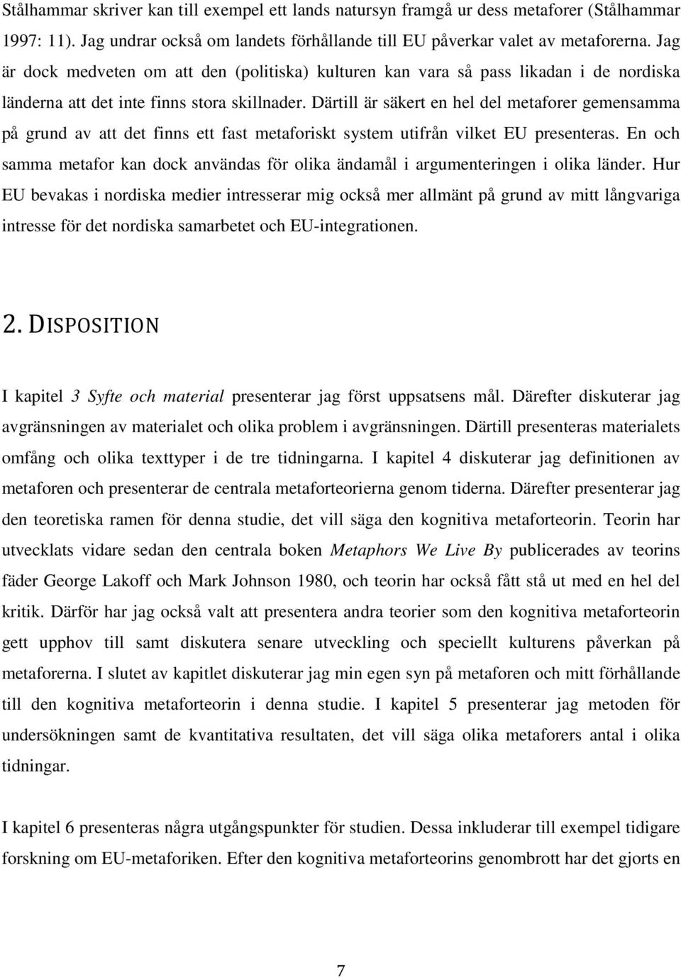 Därtill är säkert en hel del metaforer gemensamma på grund av att det finns ett fast metaforiskt system utifrån vilket EU presenteras.