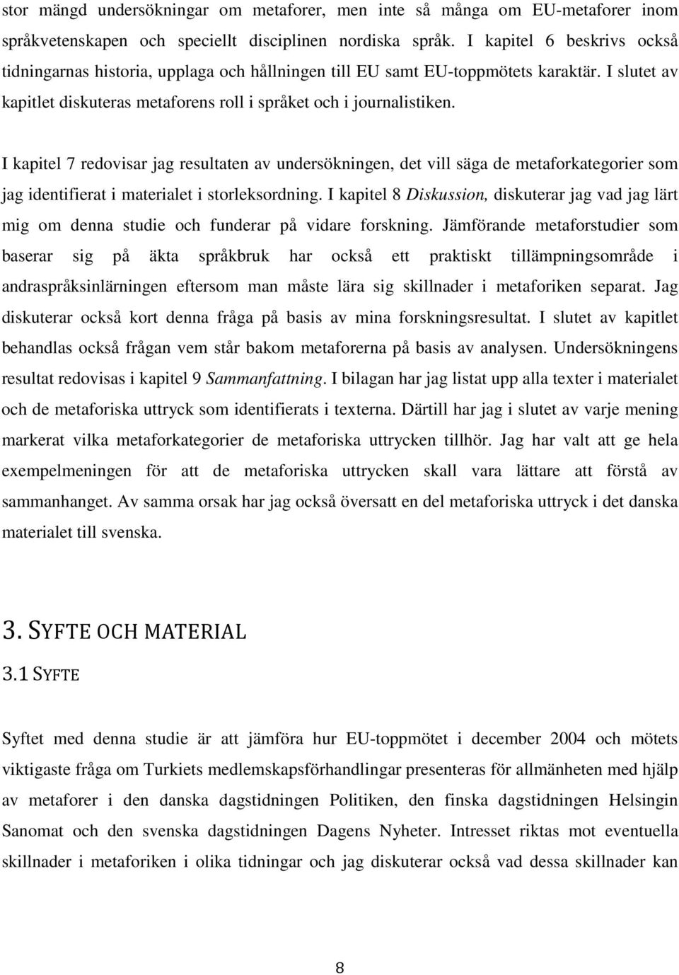 I kapitel 7 redovisar jag resultaten av undersökningen, det vill säga de metaforkategorier som jag identifierat i materialet i storleksordning.