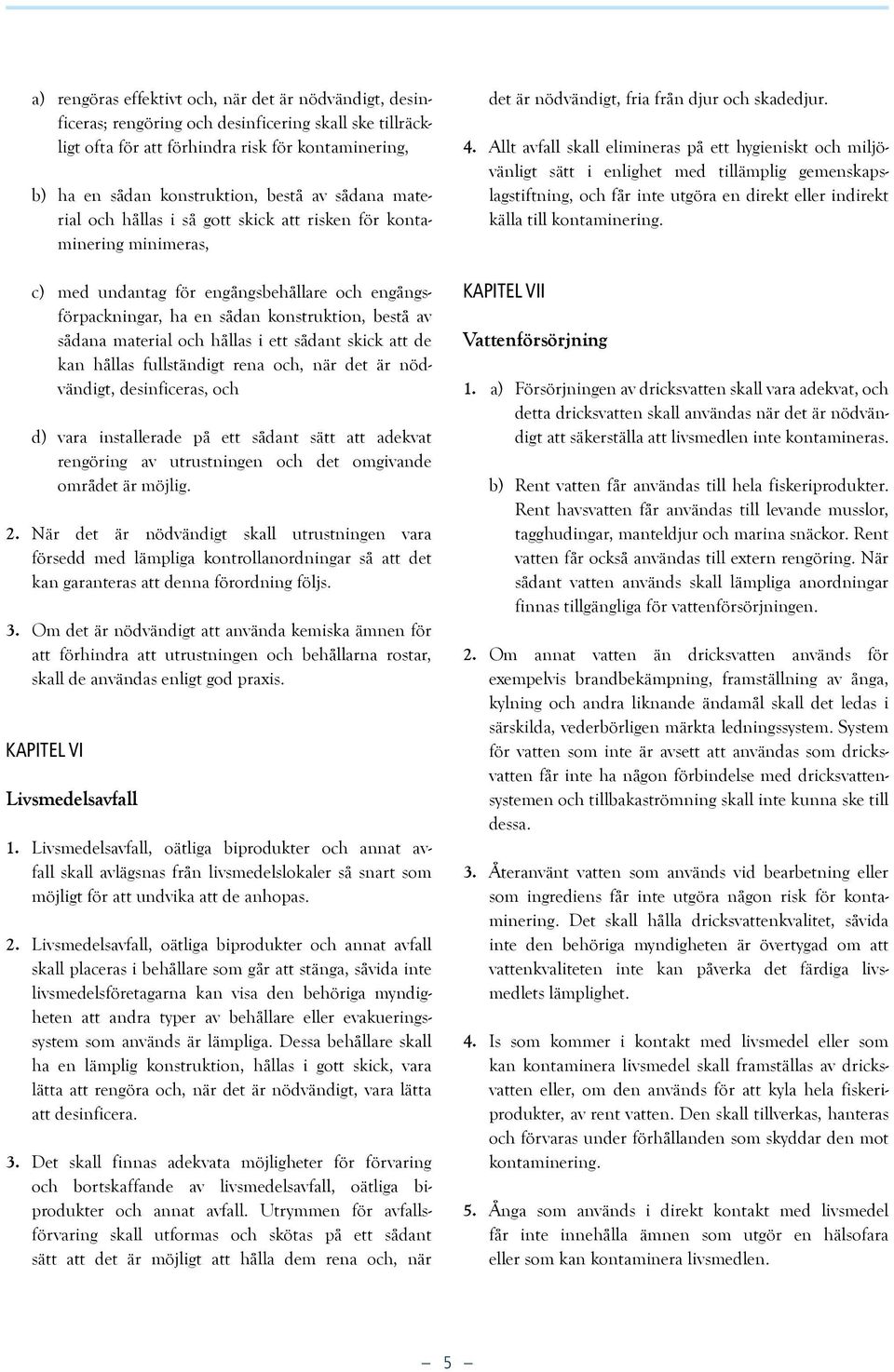 och hållas i ett sådant skick att de kan hållas fullständigt rena och, när det är nödvändigt, desinficeras, och d) vara installerade på ett sådant sätt att adekvat rengöring av utrustningen och det