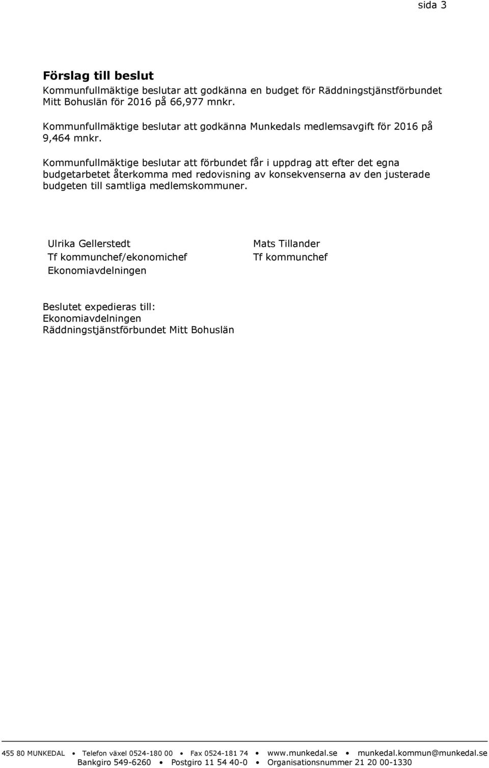 Kommunfullmäktige beslutar att förbundet får i uppdrag att efter det egna budgetarbetet återkomma med redovisning av konsekvenserna av den justerade budgeten till samtliga medlemskommuner.