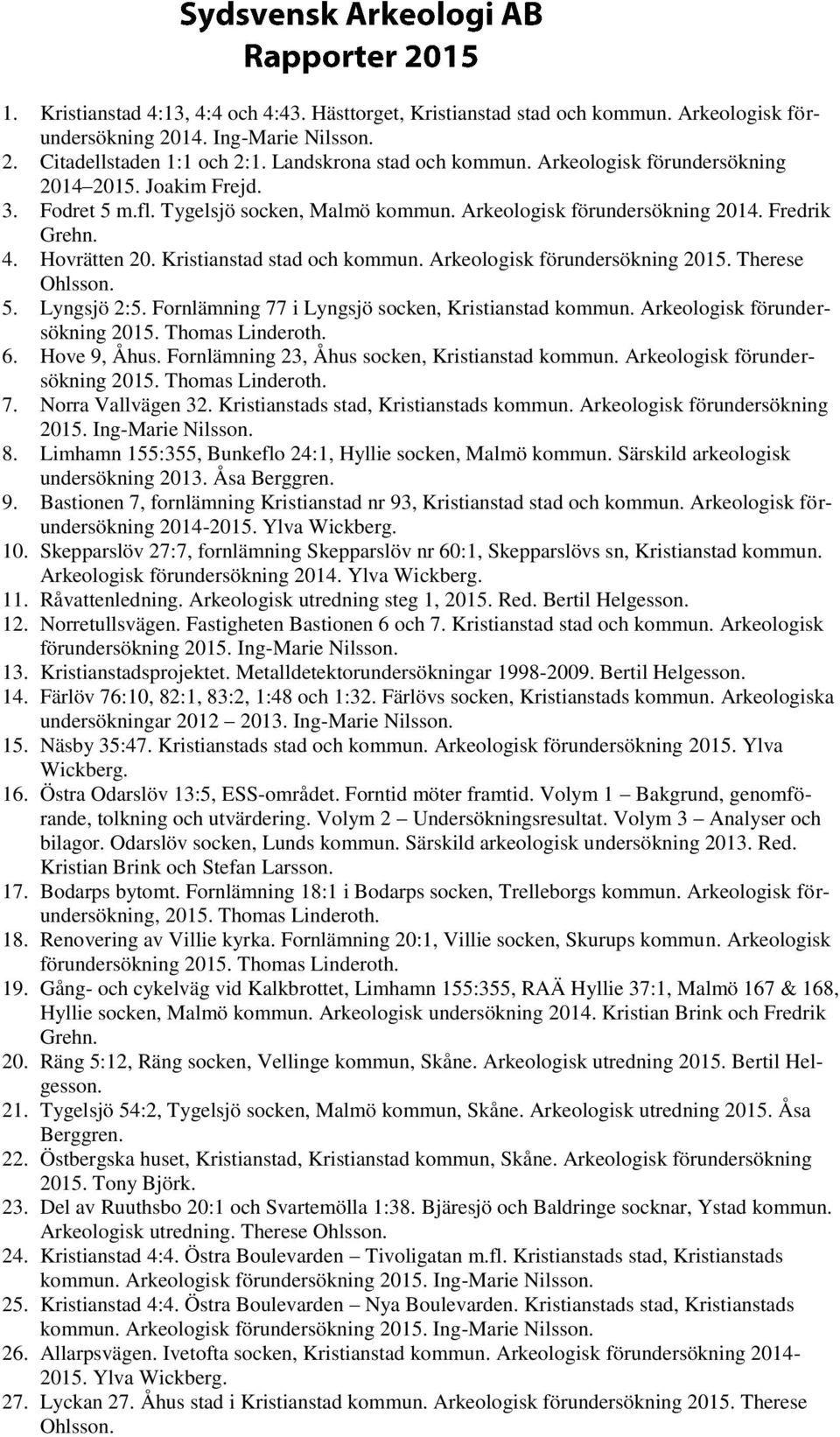 Arkeologisk förundersökning 2015. Therese Ohlsson. 5. Lyngsjö 2:5. Fornlämning 77 i Lyngsjö socken, Kristianstad kommun. Arkeologisk förundersökning 2015. Thomas Linderoth. 6. Hove 9, Åhus.