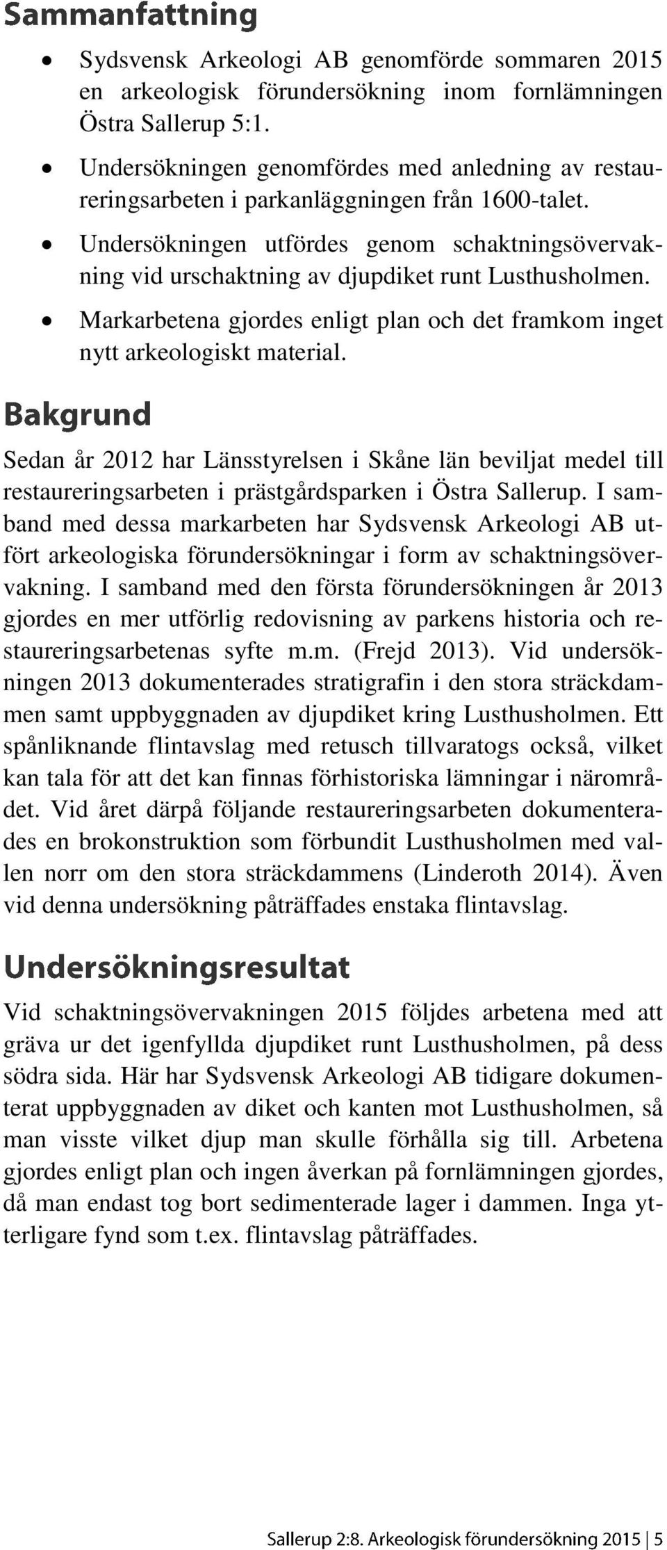 Undersökningen utfördes genom schaktningsövervakning vid urschaktning av djupdiket runt Lusthusholmen. Markarbetena gjordes enligt plan och det framkom inget nytt arkeologiskt material.