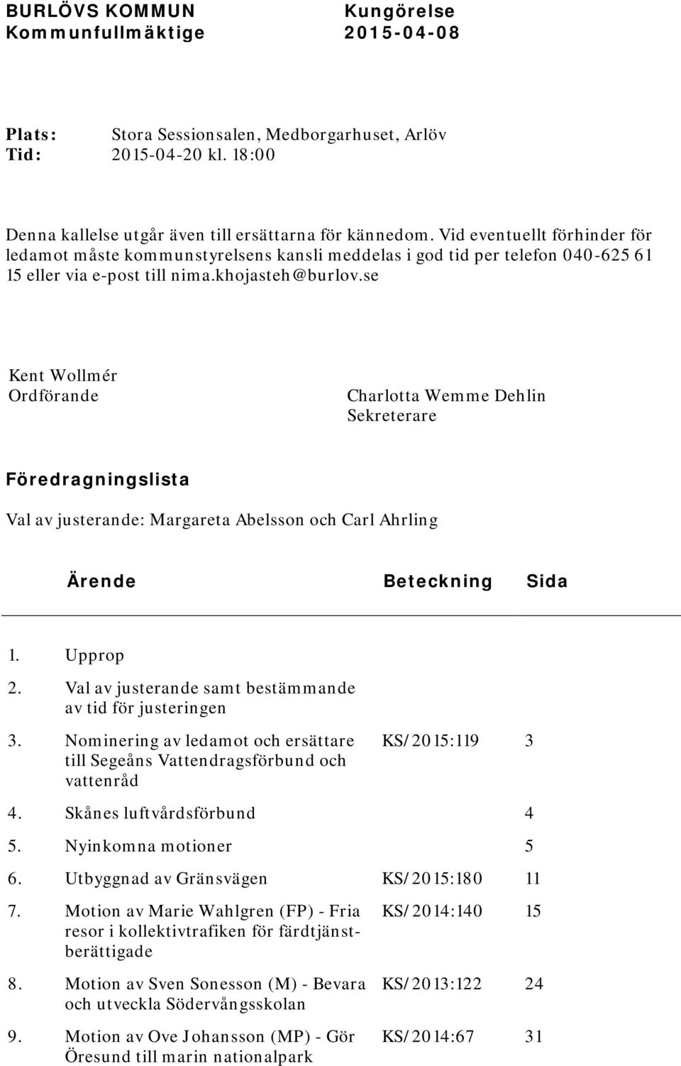 se Kent Wollmér Ordförande Charlotta Wemme Dehlin Sekreterare Föredragningslista Val av justerande: Margareta Abelsson och Carl Ahrling Ärende Beteckning Sida 1. Upprop 2.