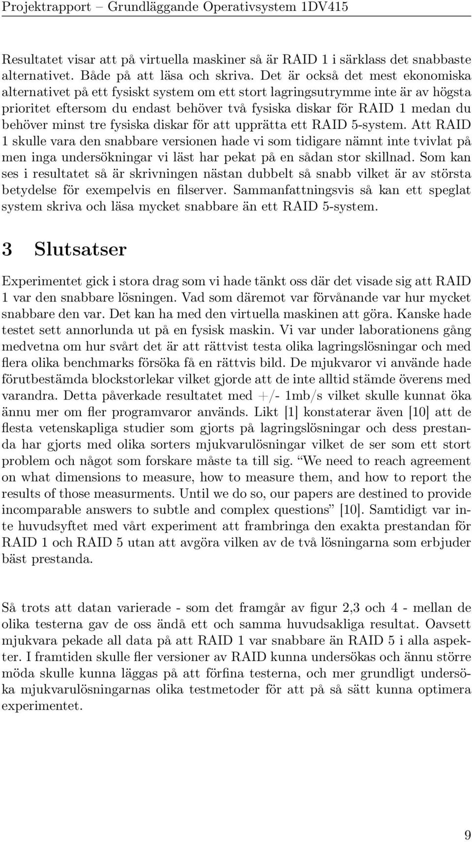 minst tre fysiska diskar för att upprätta ett RAID 5-system.