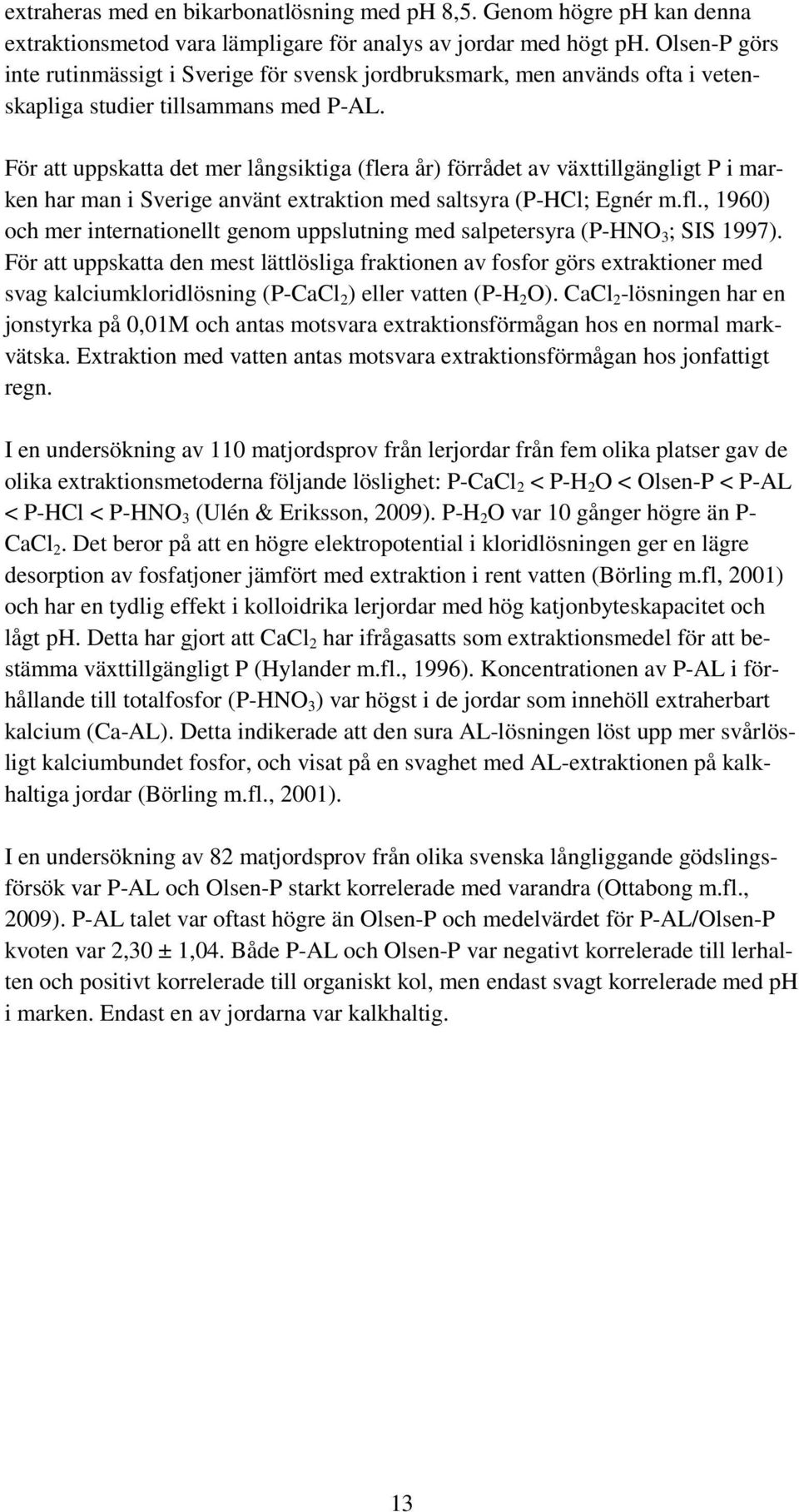 För att uppskatta det mer långsiktiga (flera år) förrådet av växttillgängligt P i marken har man i Sverige använt extraktion med saltsyra (P-HCl; Egnér m.fl., 1960) och mer internationellt genom uppslutning med salpetersyra (P-HNO 3 ; SIS 1997).