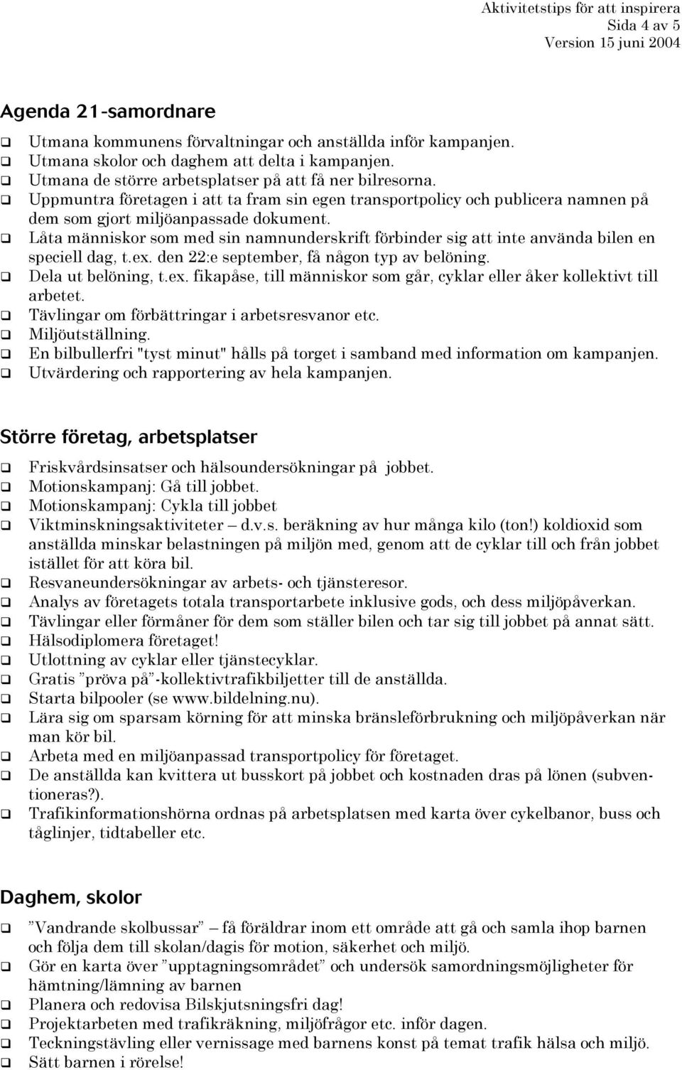 Låta människor som med sin namnunderskrift förbinder sig att inte använda bilen en speciell dag, t.ex. den 22:e september, få någon typ av belöning. Dela ut belöning, t.ex. fikapåse, till människor som går, cyklar eller åker kollektivt till arbetet.