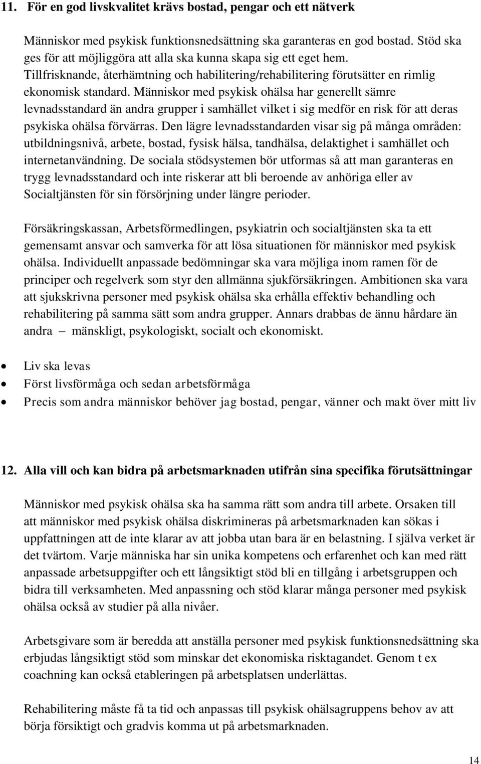 Människor med psykisk ohälsa har generellt sämre levnadsstandard än andra grupper i samhället vilket i sig medför en risk för att deras psykiska ohälsa förvärras.