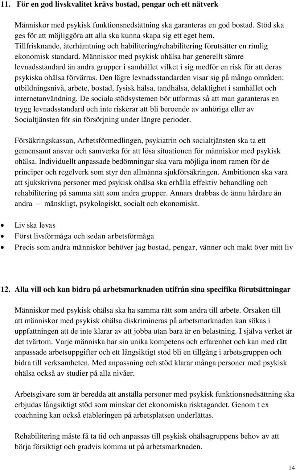 Människor med psykisk ohälsa har generellt sämre levnadsstandard än andra grupper i samhället vilket i sig medför en risk för att deras psykiska ohälsa förvärras.