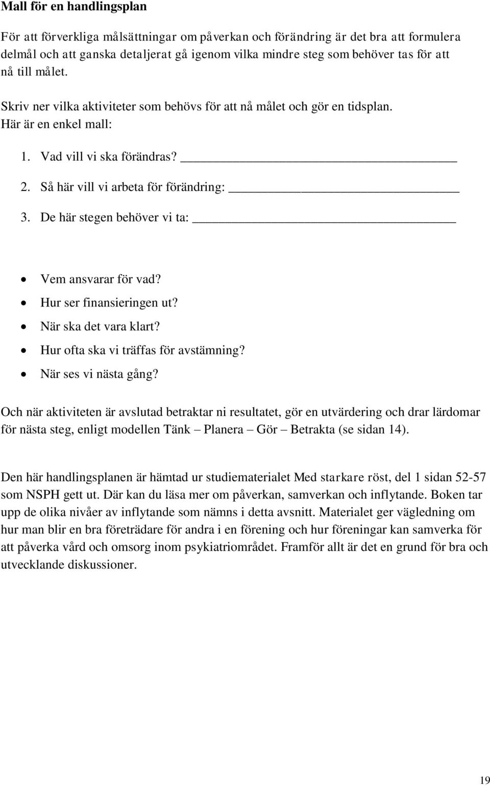 De här stegen behöver vi ta: Vem ansvarar för vad? Hur ser finansieringen ut? När ska det vara klart? Hur ofta ska vi träffas för avstämning? När ses vi nästa gång?