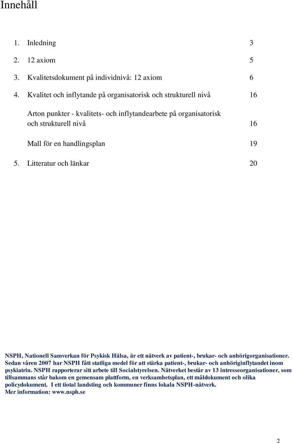 Litteratur och länkar 20 NSPH, Nationell Samverkan för Psykisk Hälsa, är ett nätverk av patient-, brukar- och anhörigorganisationer.