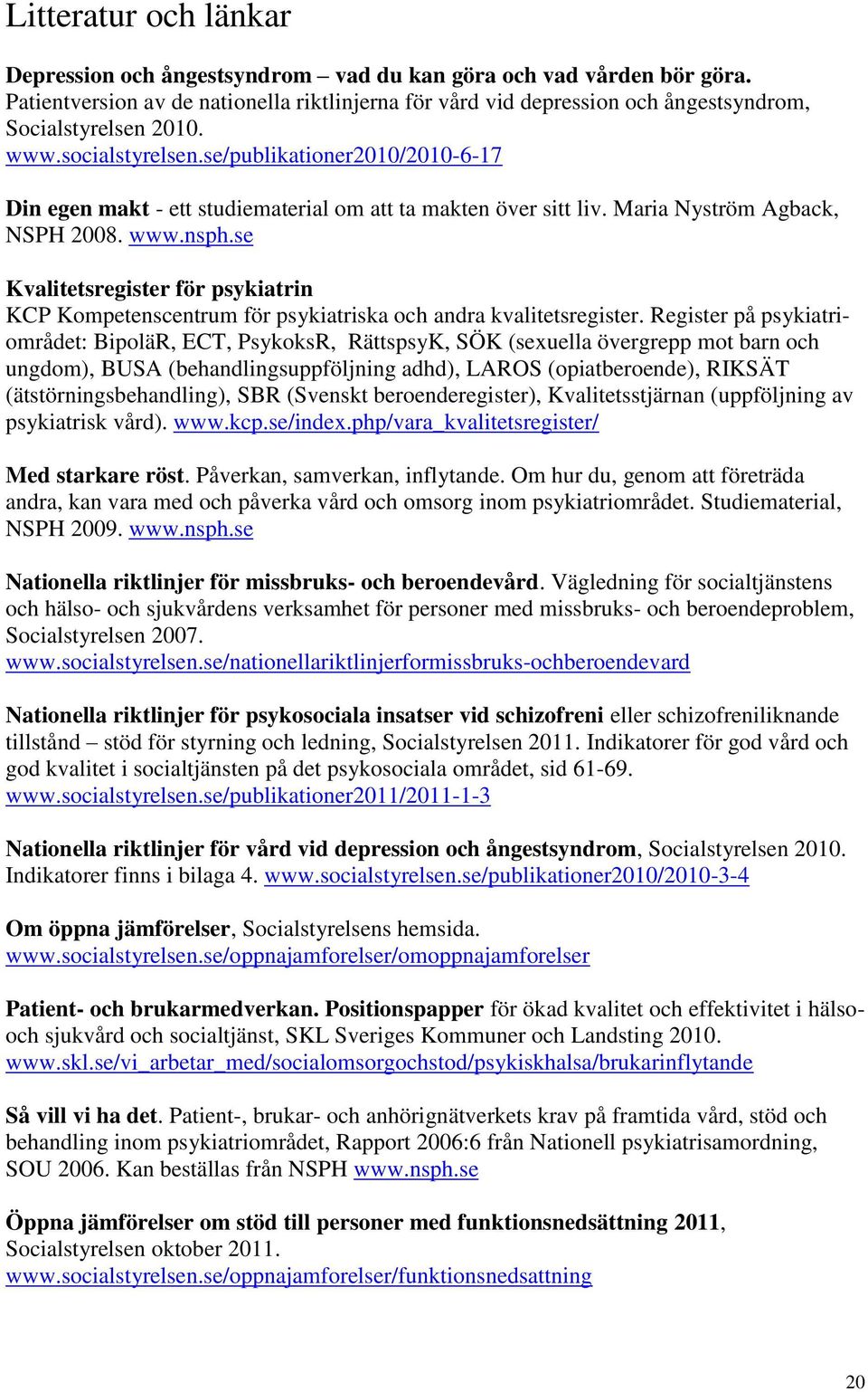 se/publikationer2010/2010-6-17 Din egen makt - ett studiematerial om att ta makten över sitt liv. Maria Nyström Agback, NSPH 2008. www.nsph.