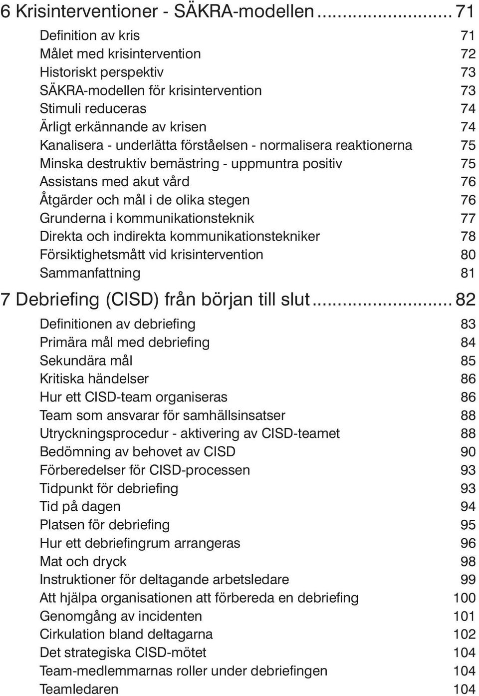 förståelsen - normalisera reaktionerna 75 Minska destruktiv bemästring - uppmuntra positiv 75 Assistans med akut vård 76 Åtgärder och mål i de olika stegen 76 Grunderna i kommunikationsteknik 77