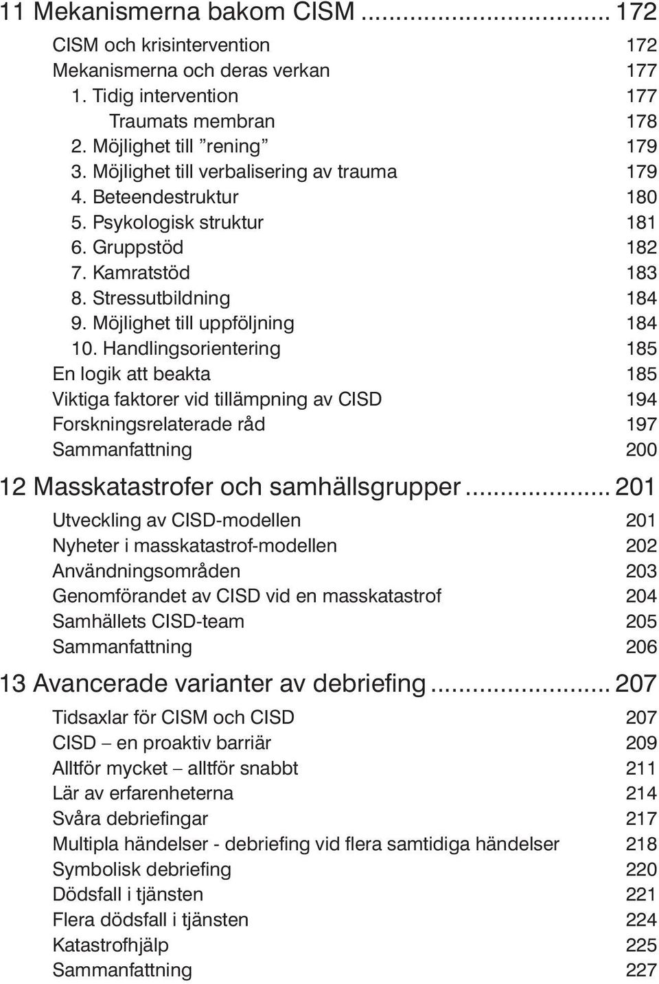 Handlingsorientering 185 En logik att beakta 185 Viktiga faktorer vid tillämpning av CISD 194 Forskningsrelaterade råd 197 Sammanfattning 200 12 Masskatastrofer och samhällsgrupper.